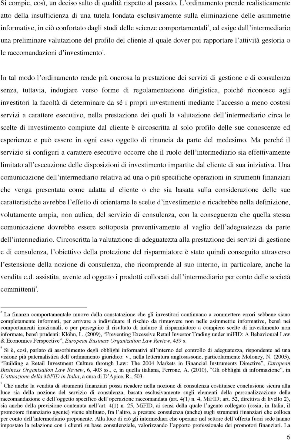 comportamentali 3, ed esige dall intermediario una preliminare valutazione del profilo del cliente al quale dover poi rapportare l attività gestoria o le raccomandazioni d investimento 4.