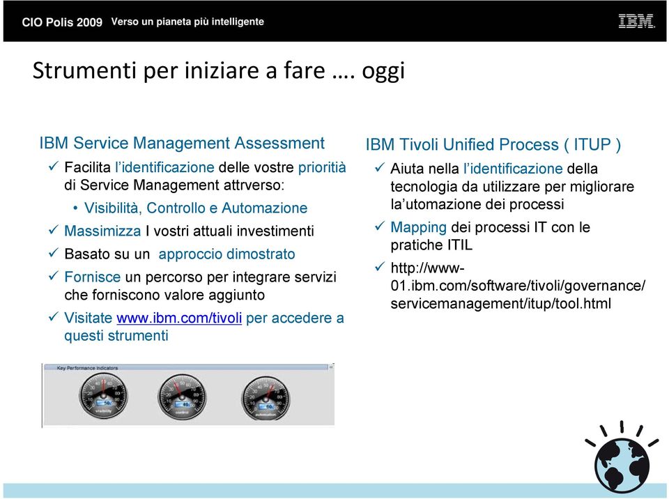 Massimizza I vostri attuali investimenti Basato su un approccio dimostrato Fornisce un percorso per integrare servizi che forniscono valore aggiunto Visitate www.ibm.