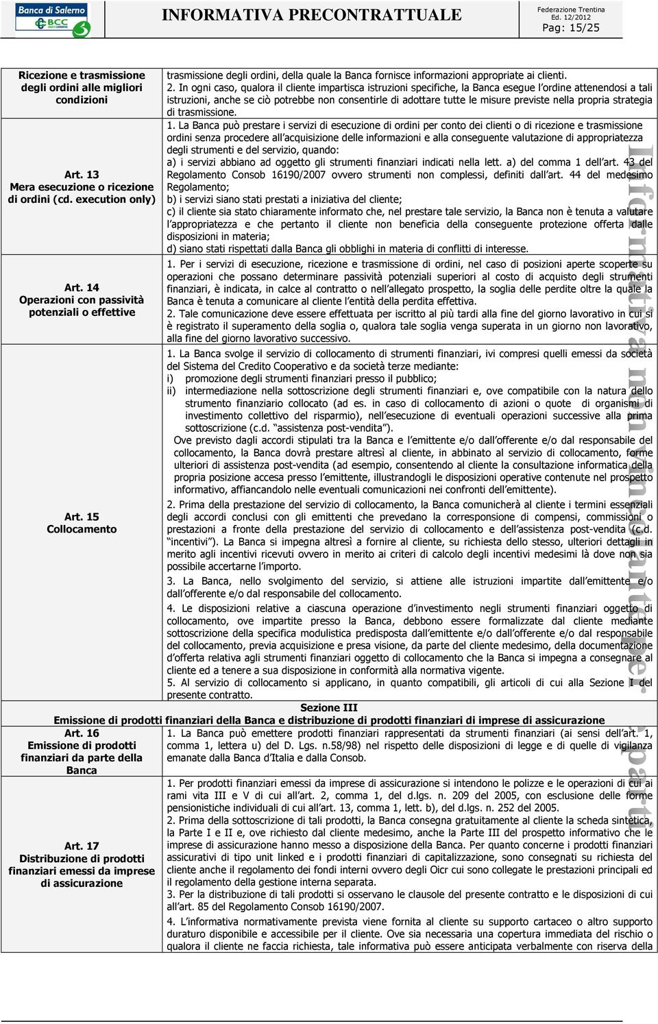 In ogni caso, qualora il cliente impartisca istruzioni specifiche, la Banca esegue l ordine attenendosi a tali istruzioni, anche se ciò potrebbe non consentirle di adottare tutte le misure previste