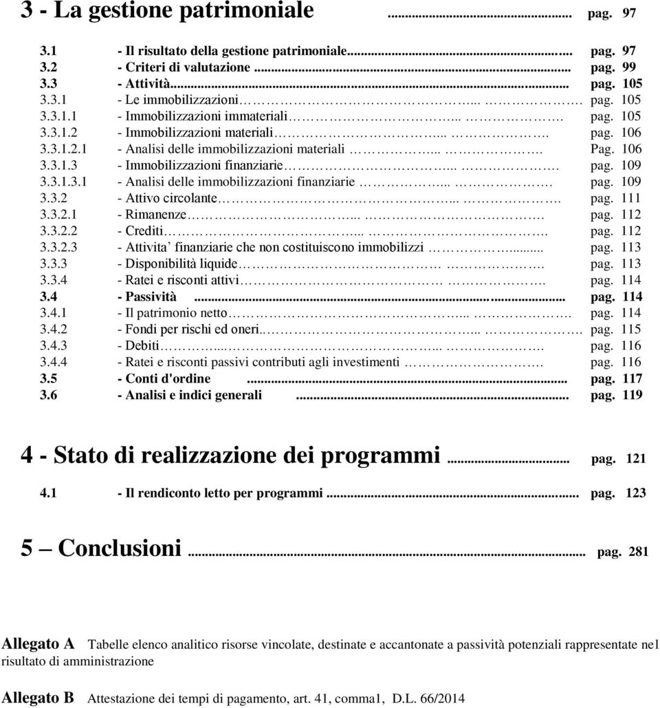 ... pag. 109 3.3.2 - Attivo circolante.... pag. 111 3.3.2.1 - Rimanenze.... pag. 112 3.3.2.2 - Crediti.... pag. 112 3.3.2.3 - Attivita finanziarie che non costituiscono immobilizzi... pag. 113 3.3.3 - Disponibilità liquide.