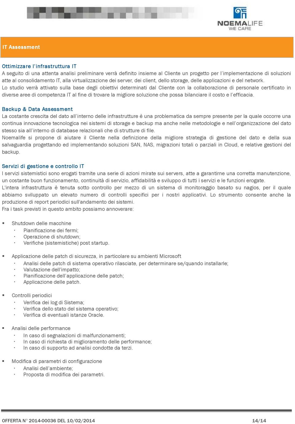 Lo studio verrà attivato sulla base degli obiettivi determinati dal Cliente con la collaborazione di personale certificato in diverse aree di competenza IT al fine di trovare la migliore soluzione