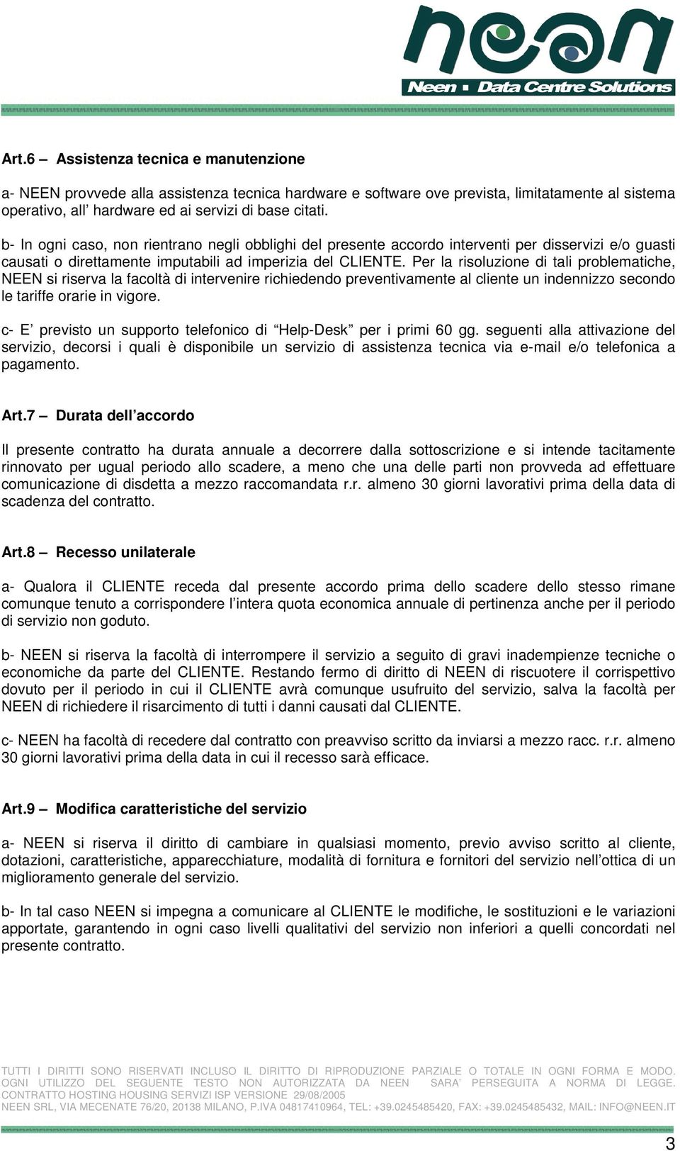 Per la risoluzione di tali problematiche, NEEN si riserva la facoltà di intervenire richiedendo preventivamente al cliente un indennizzo secondo le tariffe orarie in vigore.