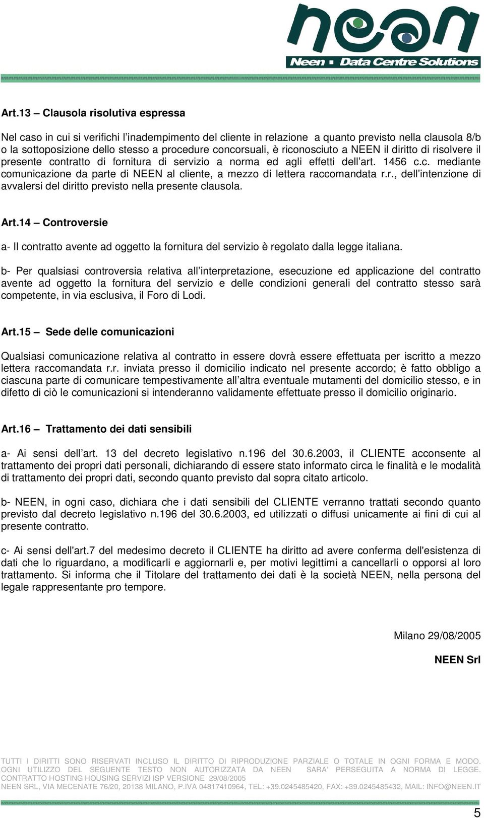 r., dell intenzione di avvalersi del diritto previsto nella presente clausola. Art.14 Controversie a- Il contratto avente ad oggetto la fornitura del servizio è regolato dalla legge italiana.