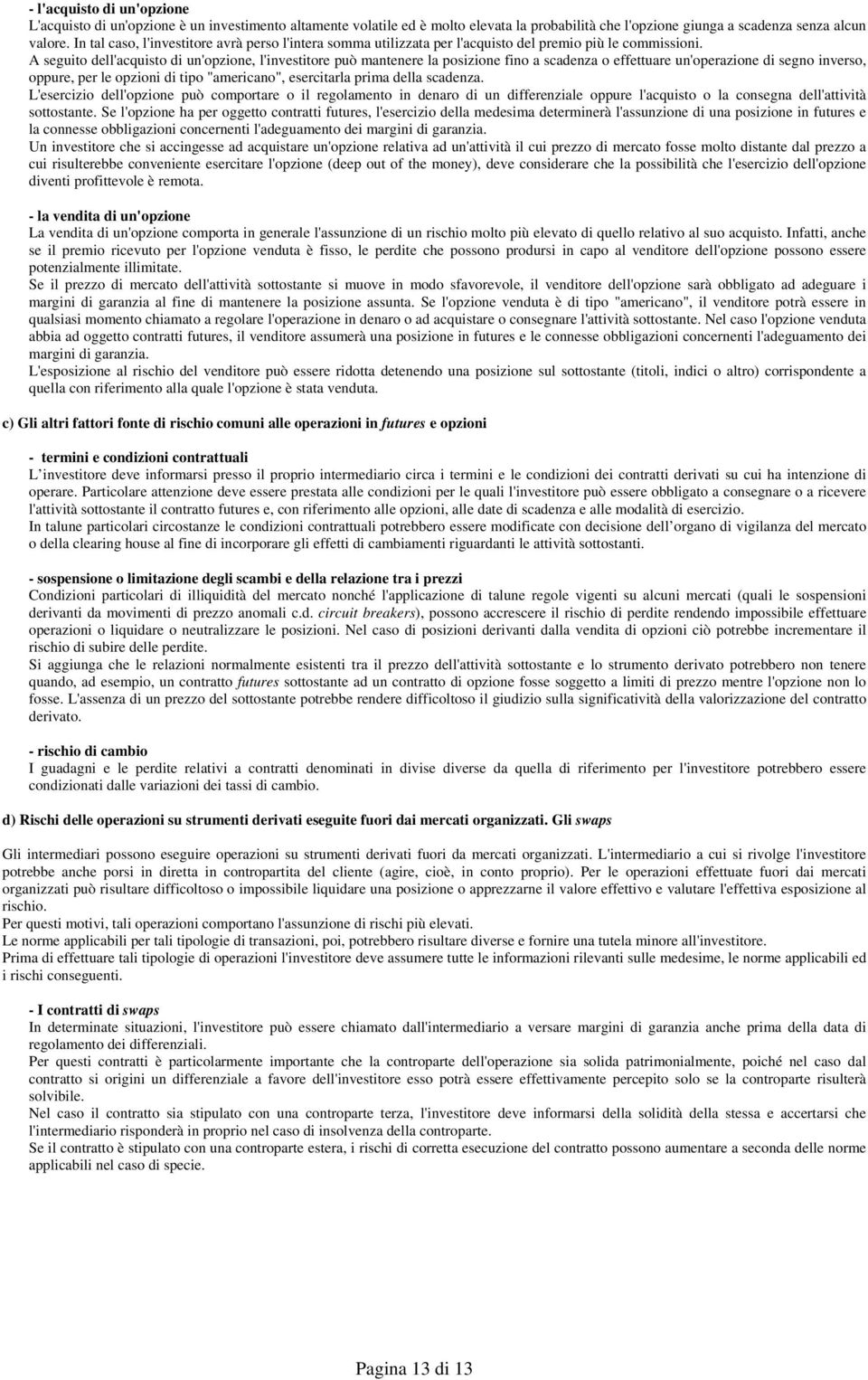 A seguito dell'acquisto di un'opzione, l'investitore può mantenere la posizione fino a scadenza o effettuare un'operazione di segno inverso, oppure, per le opzioni di tipo "americano", esercitarla