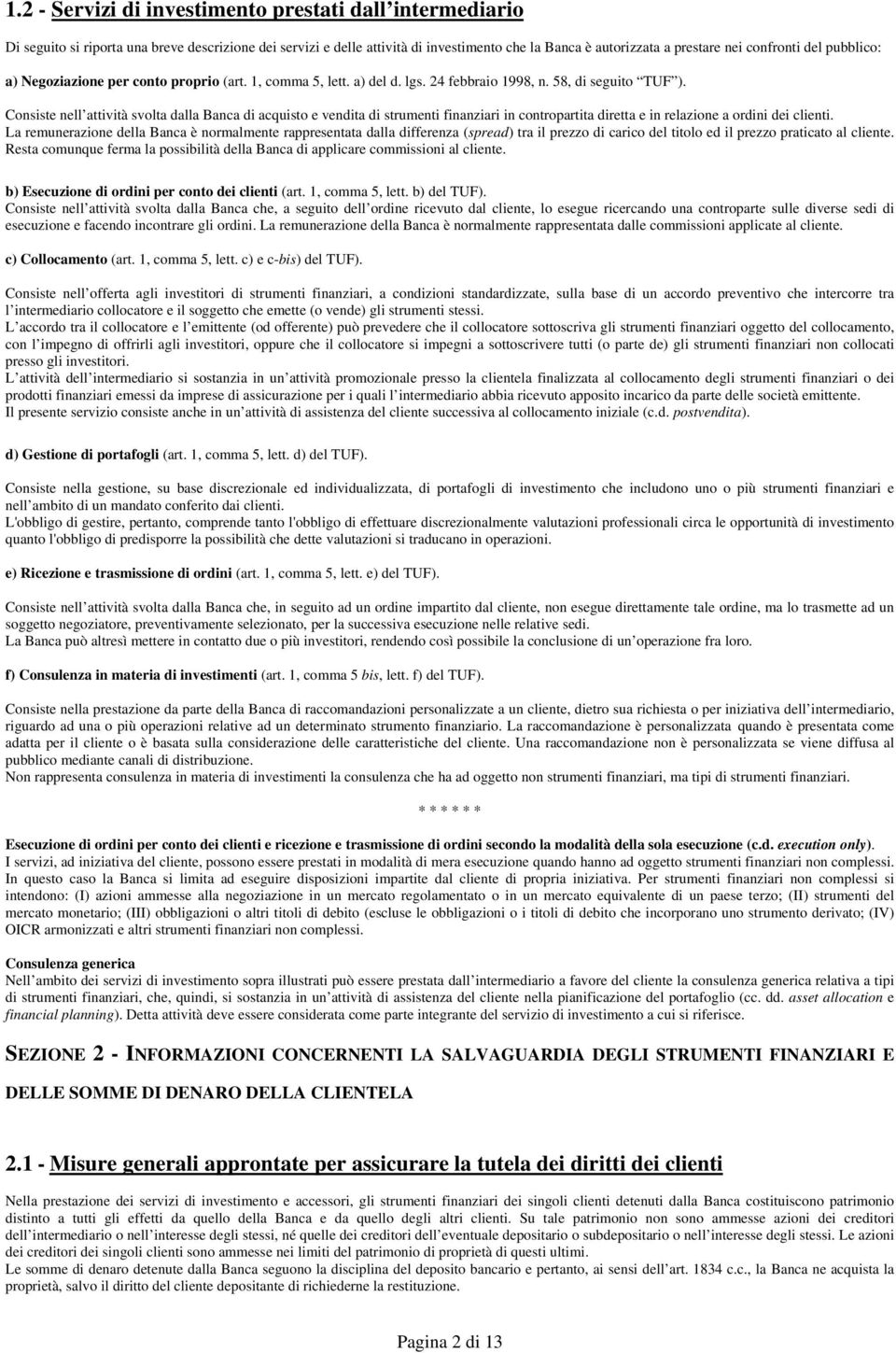 Consiste nell attività svolta dalla Banca di acquisto e vendita di strumenti finanziari in contropartita diretta e in relazione a ordini dei clienti.