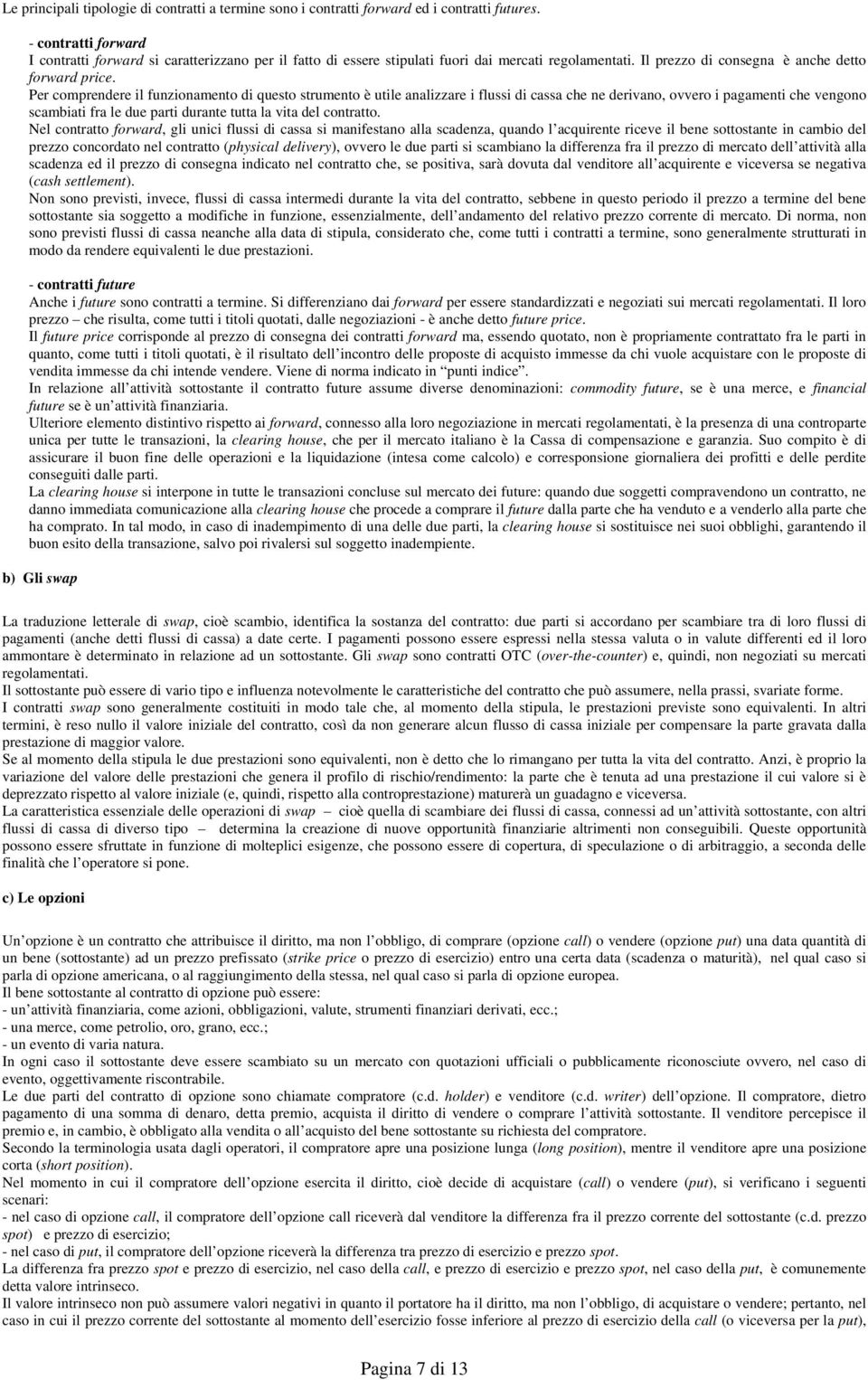 Per comprendere il funzionamento di questo strumento è utile analizzare i flussi di cassa che ne derivano, ovvero i pagamenti che vengono scambiati fra le due parti durante tutta la vita del