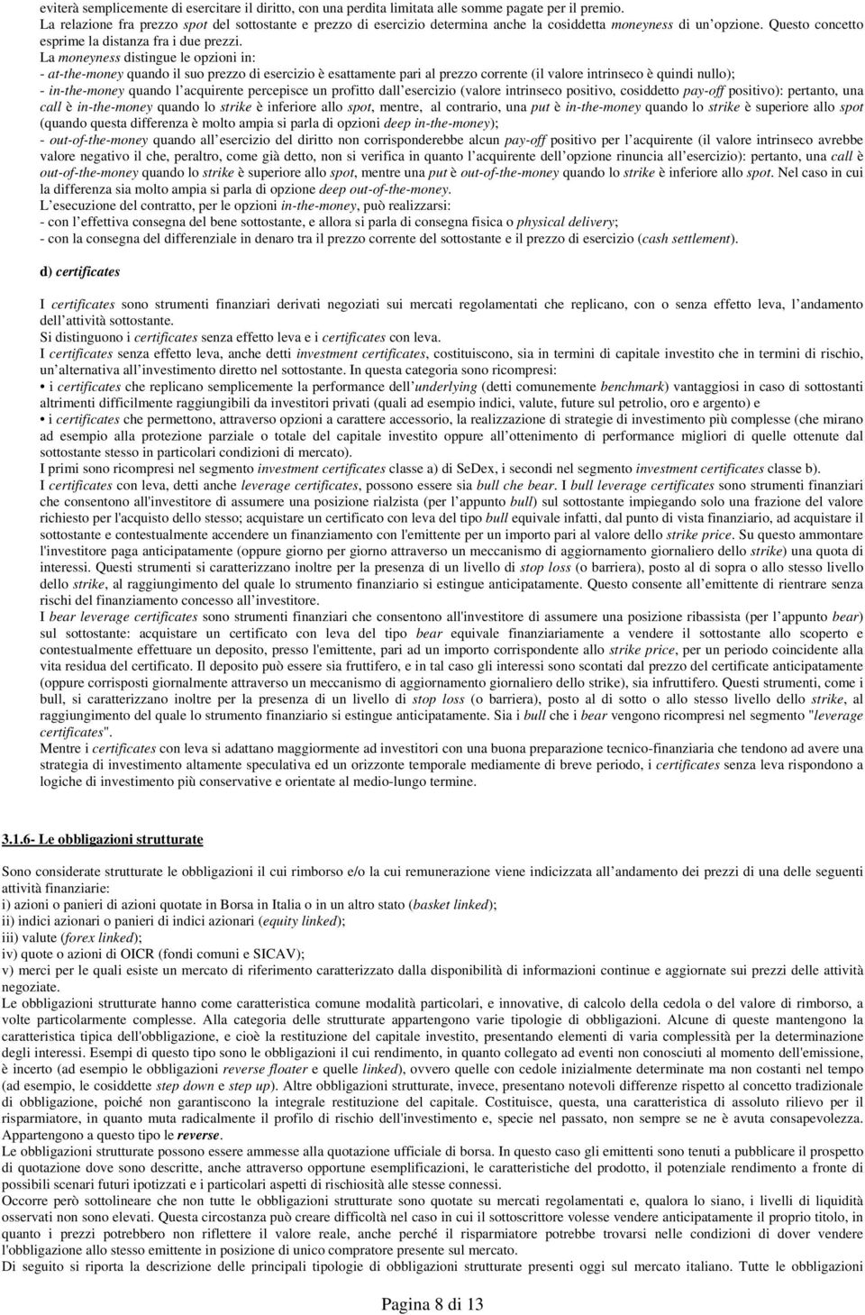 La moneyness distingue le opzioni in: - at-the-money quando il suo prezzo di esercizio è esattamente pari al prezzo corrente (il valore intrinseco è quindi nullo); - in-the-money quando l acquirente