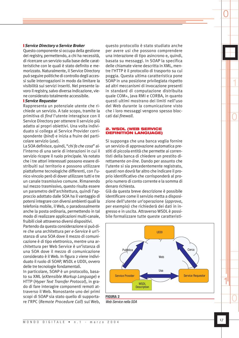 Nel presente lavoro il registry, salvo diversa indicazione, viene considerato totalmente accessibile. Service Requestor Rappresenta un potenziale utente che richiede un servizio.