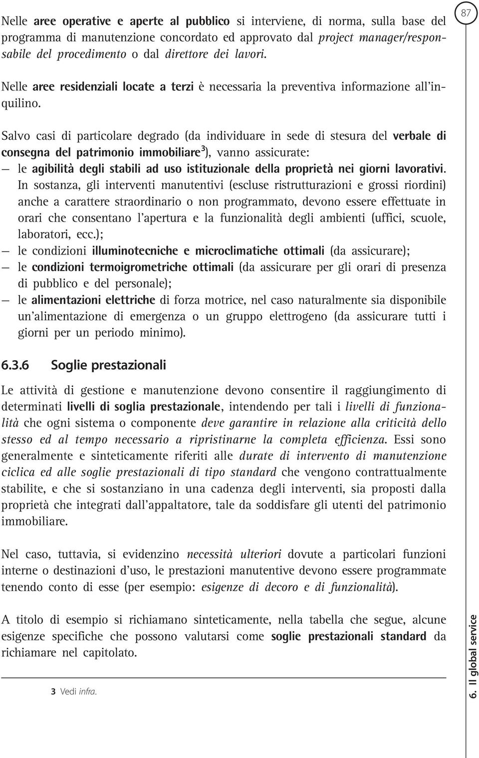 Salvo casi di particolare degrado (da individuare in sede di stesura del verbale di consegna del patrimonio immobiliare 3 ), vanno assicurate: le agibilità degli stabili ad uso istituzionale della