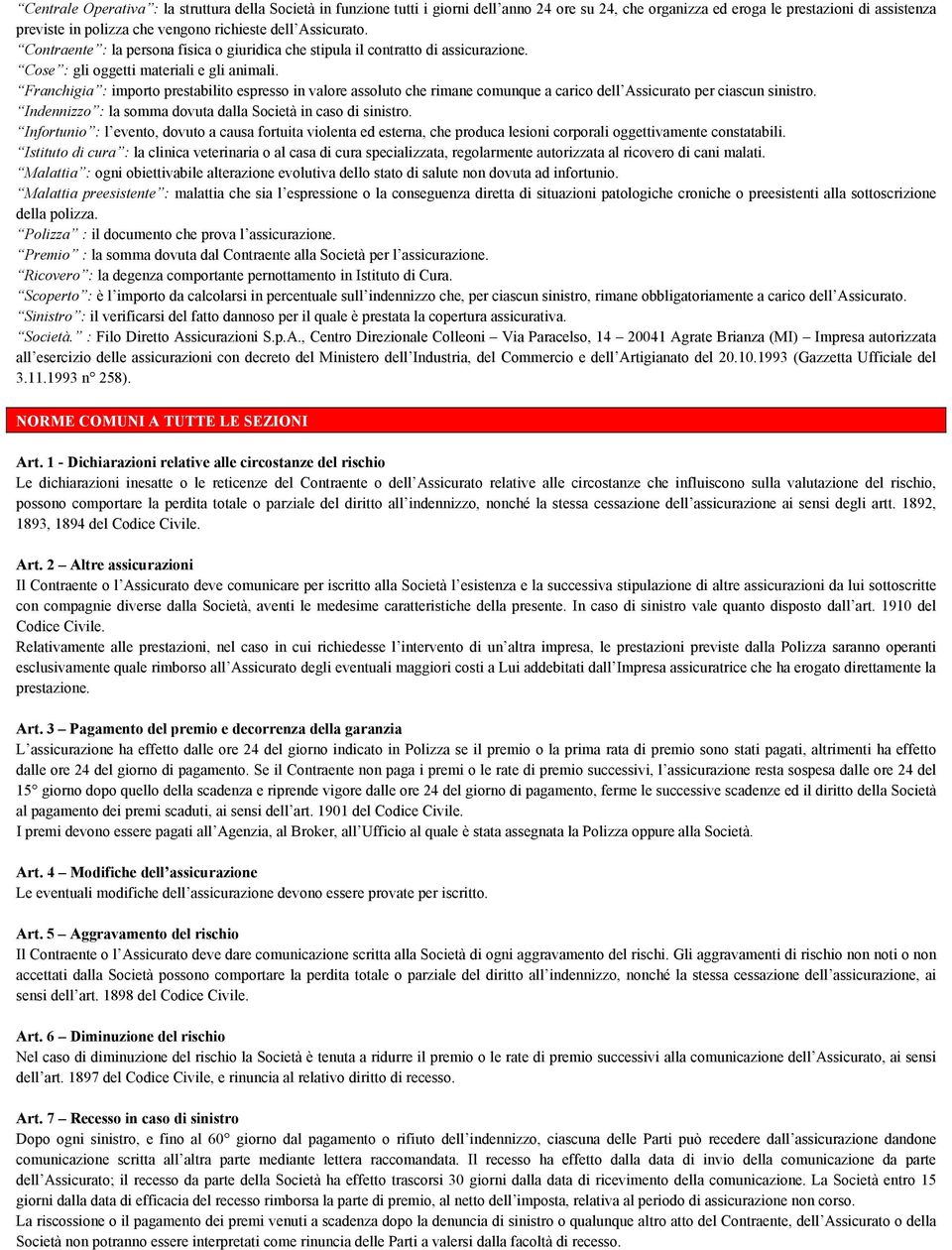 Franchigia : importo prestabilito espresso in valore assoluto che rimane comunque a carico dell Assicurato per ciascun sinistro. Indennizzo : la somma dovuta dalla Società in caso di sinistro.