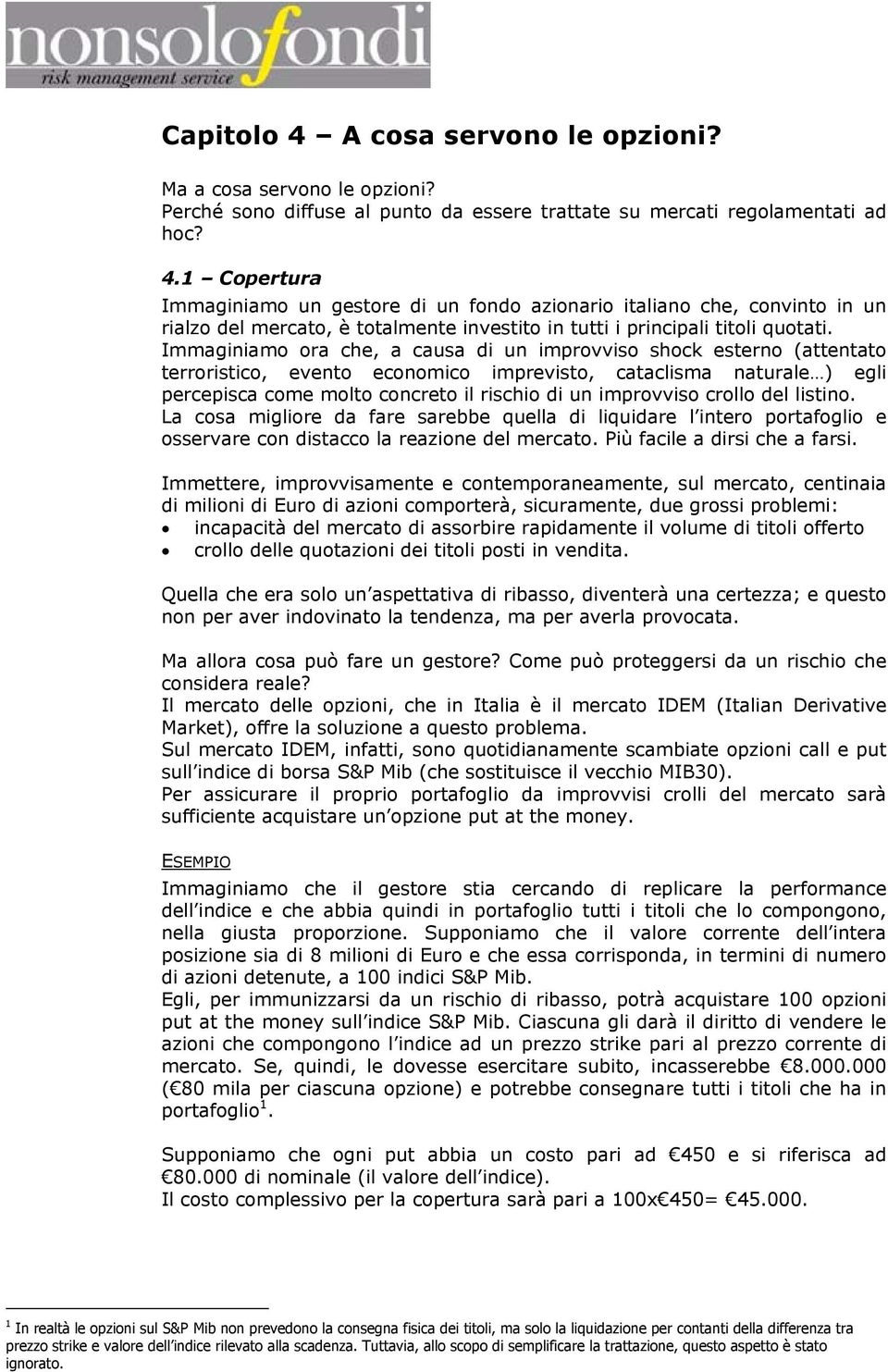 crollo del listino. La cosa migliore da fare sarebbe quella di liquidare l intero portafoglio e osservare con distacco la reazione del mercato. Più facile a dirsi che a farsi.