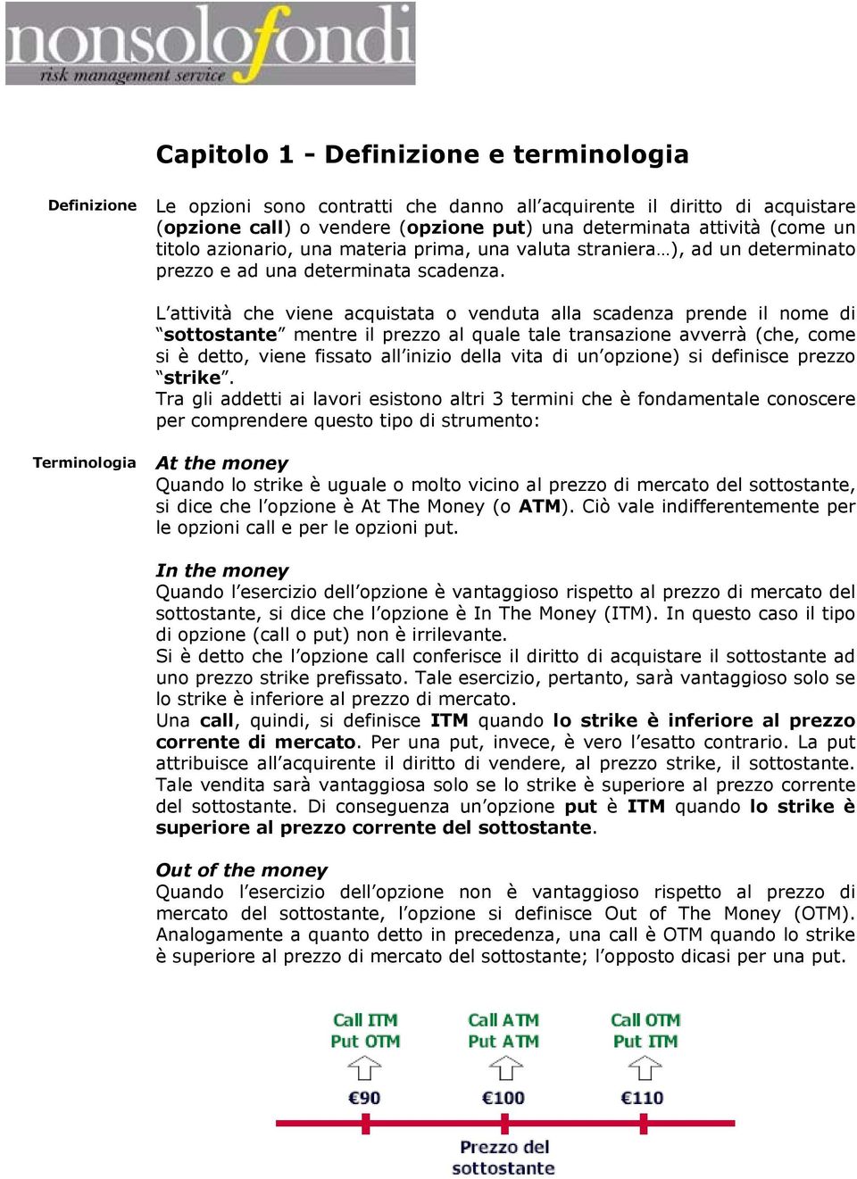 L attività che viene acquistata o venduta alla scadenza prende il nome di sottostante mentre il prezzo al quale tale transazione avverrà (che, come si è detto, viene fissato all inizio della vita di