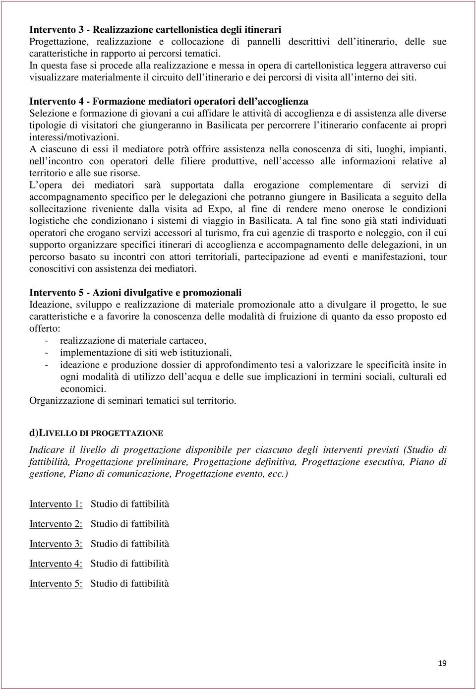 In questa fase si procede alla realizzazione e messa in opera di cartellonistica leggera attraverso cui visualizzare materialmente il circuito dell itinerario e dei percorsi di visita all interno dei