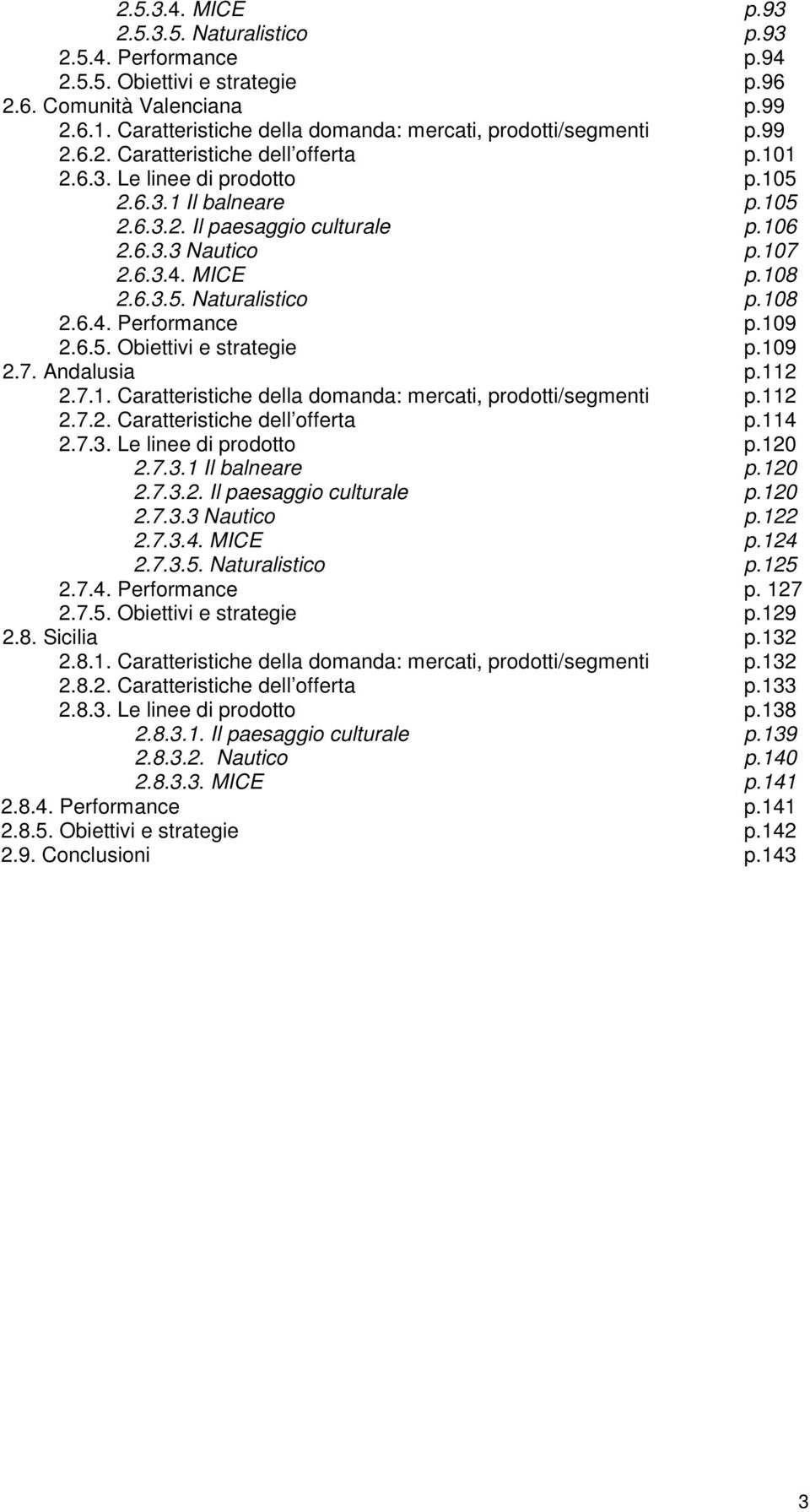 106 2.6.3.3 Nautico p.107 2.6.3.4. MICE p.108 2.6.3.5. Naturalistico p.108 2.6.4. Performance p.109 2.6.5. Obiettivi e strategie p.109 2.7. Andalusia p.112 2.7.1. Caratteristiche della domanda: mercati, prodotti/segmenti p.