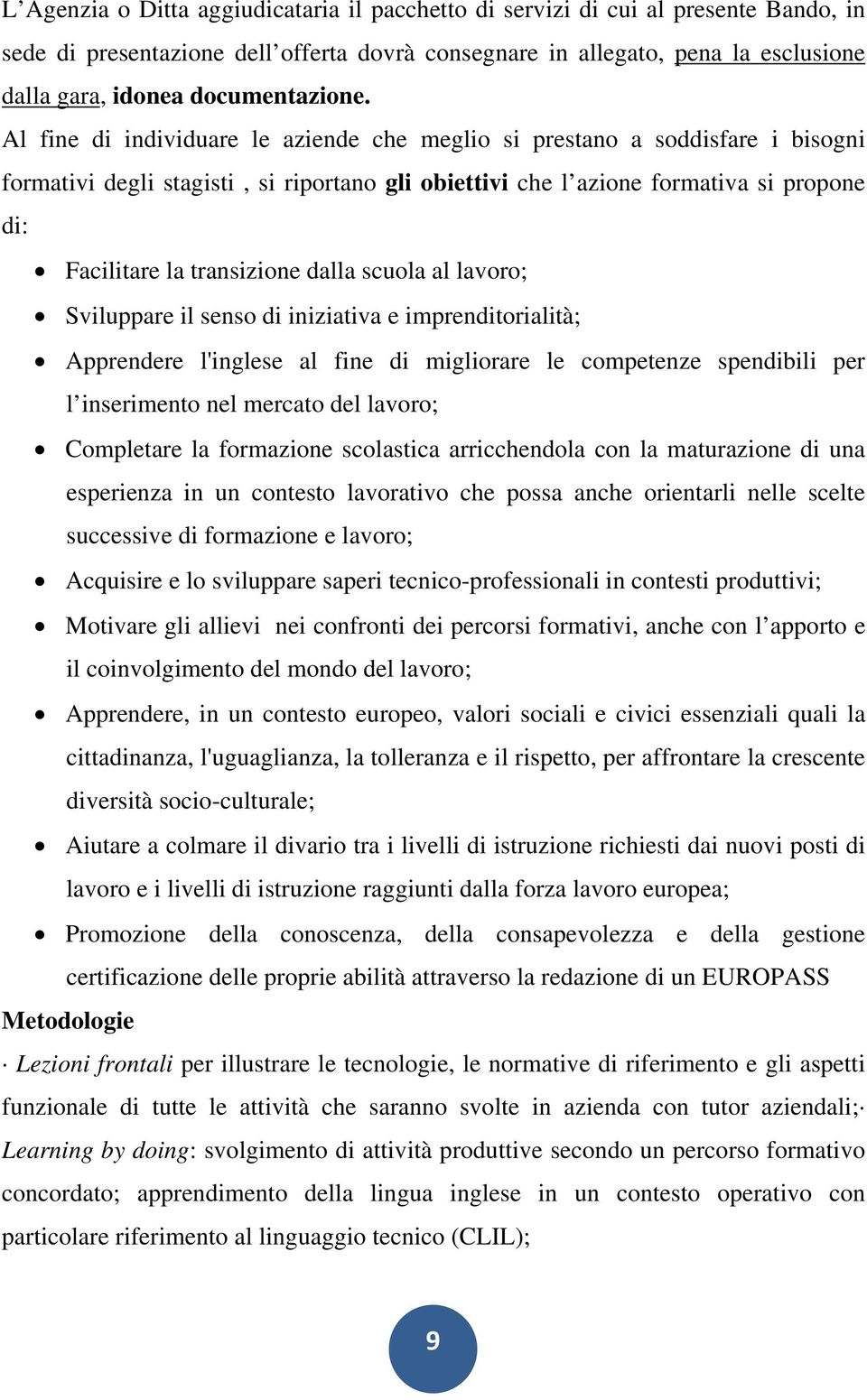 Al fine di individuare le aziende che meglio si prestano a soddisfare i bisogni formativi degli stagisti, si riportano gli obiettivi che l azione formativa si propone di: Facilitare la transizione