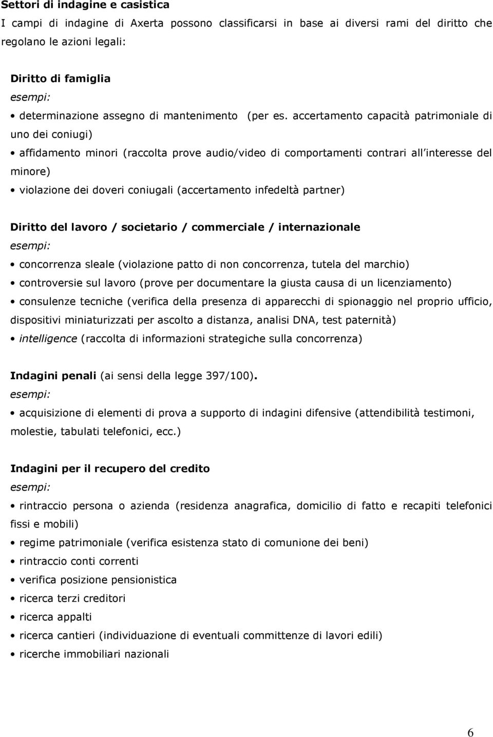 accertamento capacità patrimoniale di uno dei coniugi) affidamento minori (raccolta prove audio/video di comportamenti contrari all interesse del minore) violazione dei doveri coniugali (accertamento