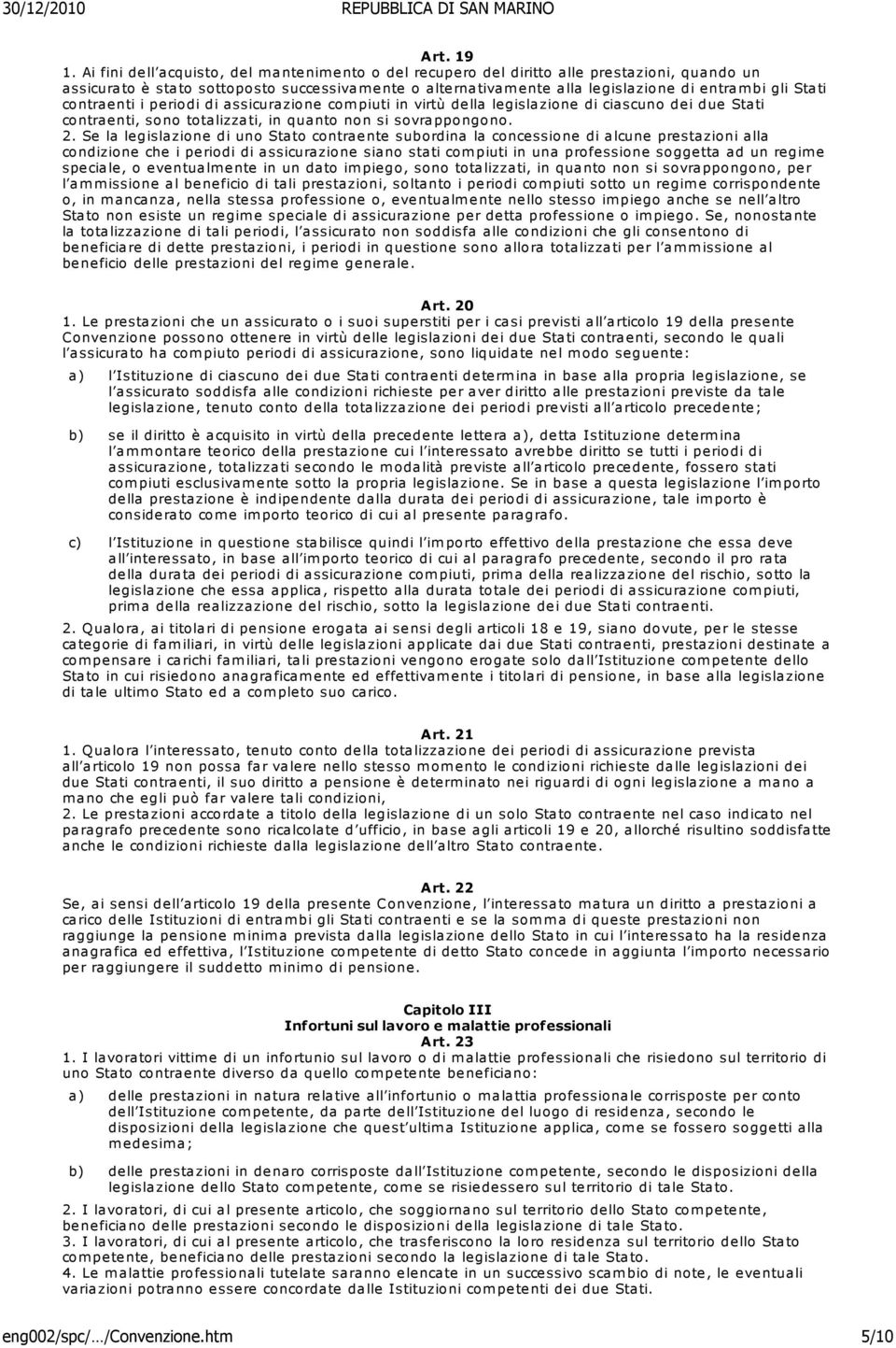 contraenti i periodi di assicurazione compiuti in virtù della legislazione di ciascuno dei due Stati contraenti, sono totalizzati, in quanto non si sovrappongono. 2.