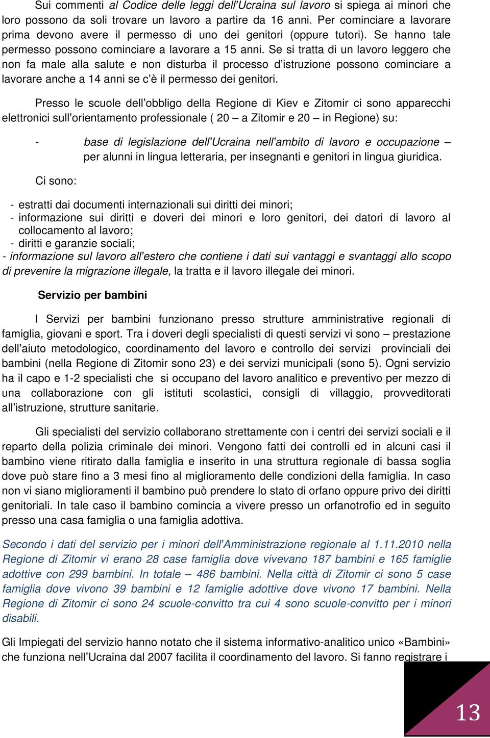 Se si tratta di un lavoro leggero che non fa male alla salute e non disturba il processo d istruzione possono cominciare a lavorare anche a 14 anni se c è il permesso dei genitori.