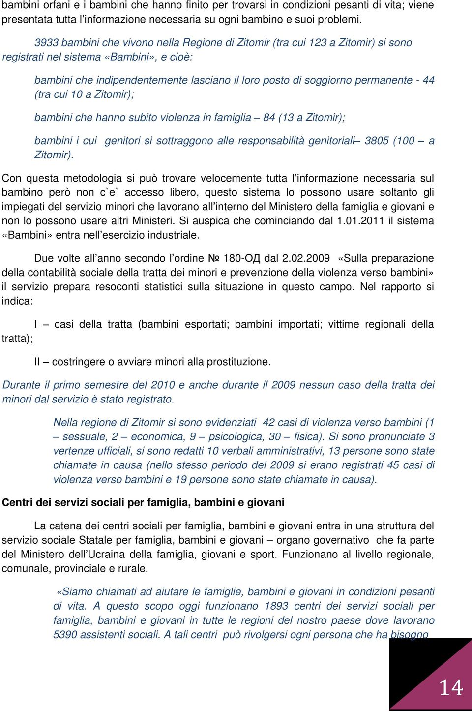 - 44 (tra cui 10 a Zitomir); bambini che hanno subito violenza in famiglia 84 (13 a Zitomir); bambini i cui genitori si sottraggono alle responsabilità genitoriali 3805 (100 a Zitomir).