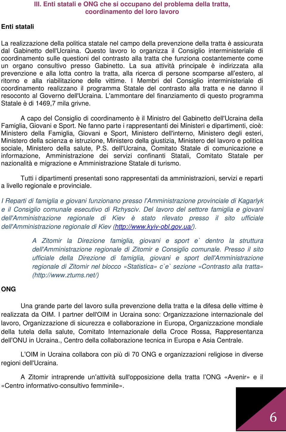 Questo lavoro lo organizza il Consiglio interministeriale di coordinamento sulle questioni del contrasto alla tratta che funziona costantemente come un organo consultivo presso Gabinetto.