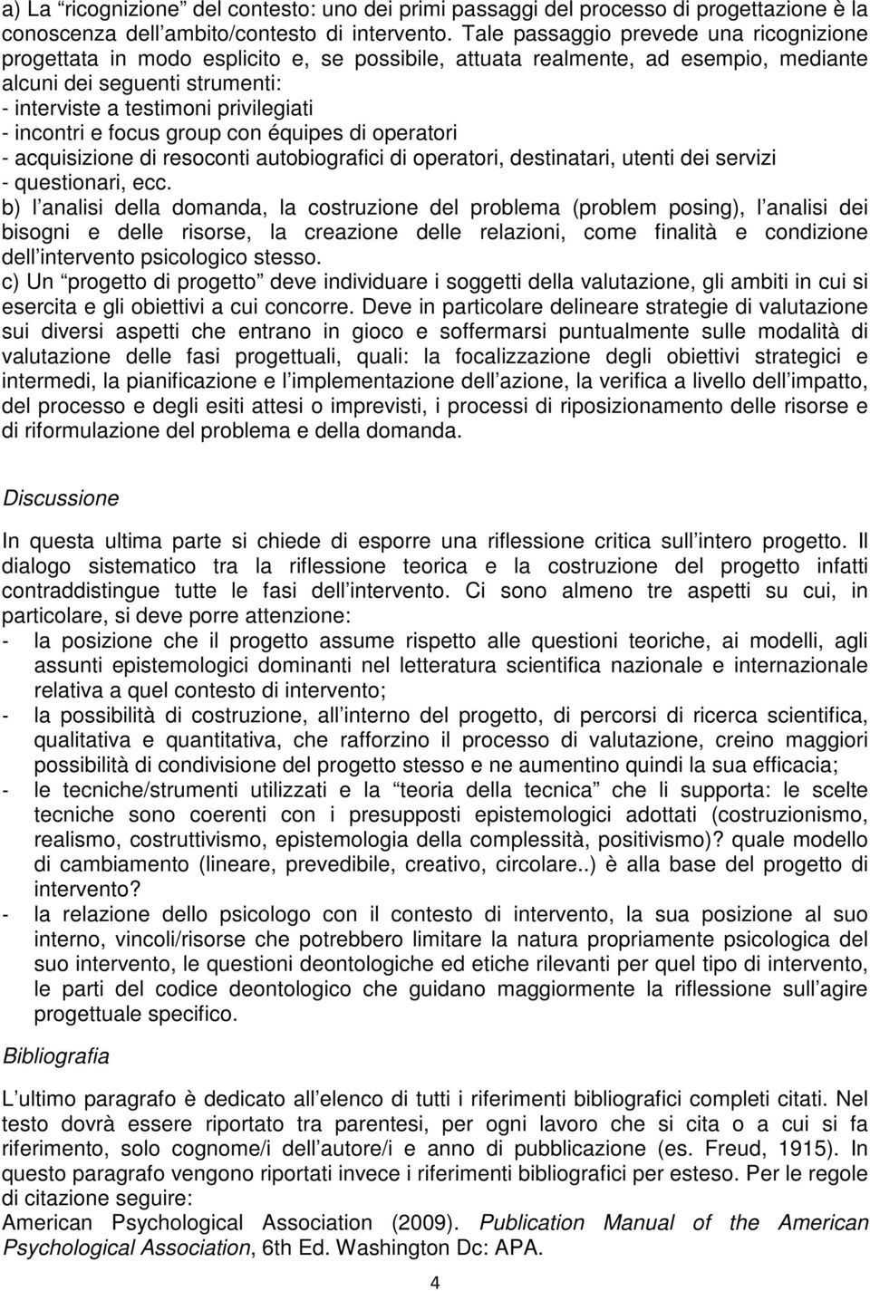 incontri e focus group con équipes di operatori - acquisizione di resoconti autobiografici di operatori, destinatari, utenti dei servizi - questionari, ecc.