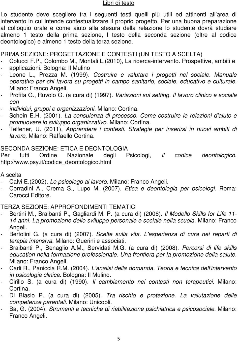 deontologico) e almeno 1 testo della terza sezione. PRIMA SEZIONE: PROGETTAZIONE E CONTESTI (UN TESTO A SCELTA) - Colucci F.P., Colombo M., Montali L.(2010), La ricerca-intervento.