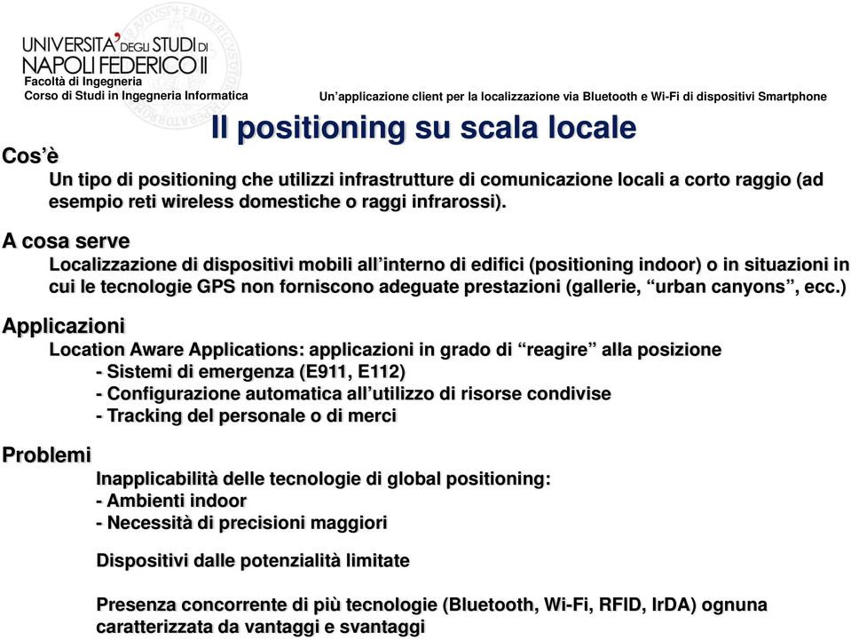 ecc.) Applicazioni Location Aware Applications: applicazioni in grado di reagire alla posizione - Sistemi di emergenza (E911, E112) - Configurazione automatica all utilizzo di risorse condivise -