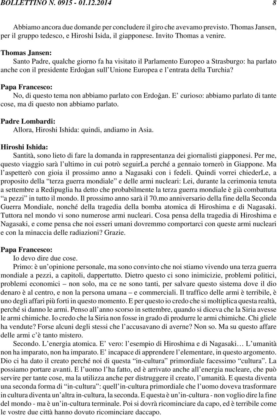 No, di questo tema non abbiamo parlato con Erdo an. E curioso: abbiamo parlato di tante cose, ma di questo non abbiamo parlato. Allora, Hiroshi Ishida: quindi, andiamo in Asia.