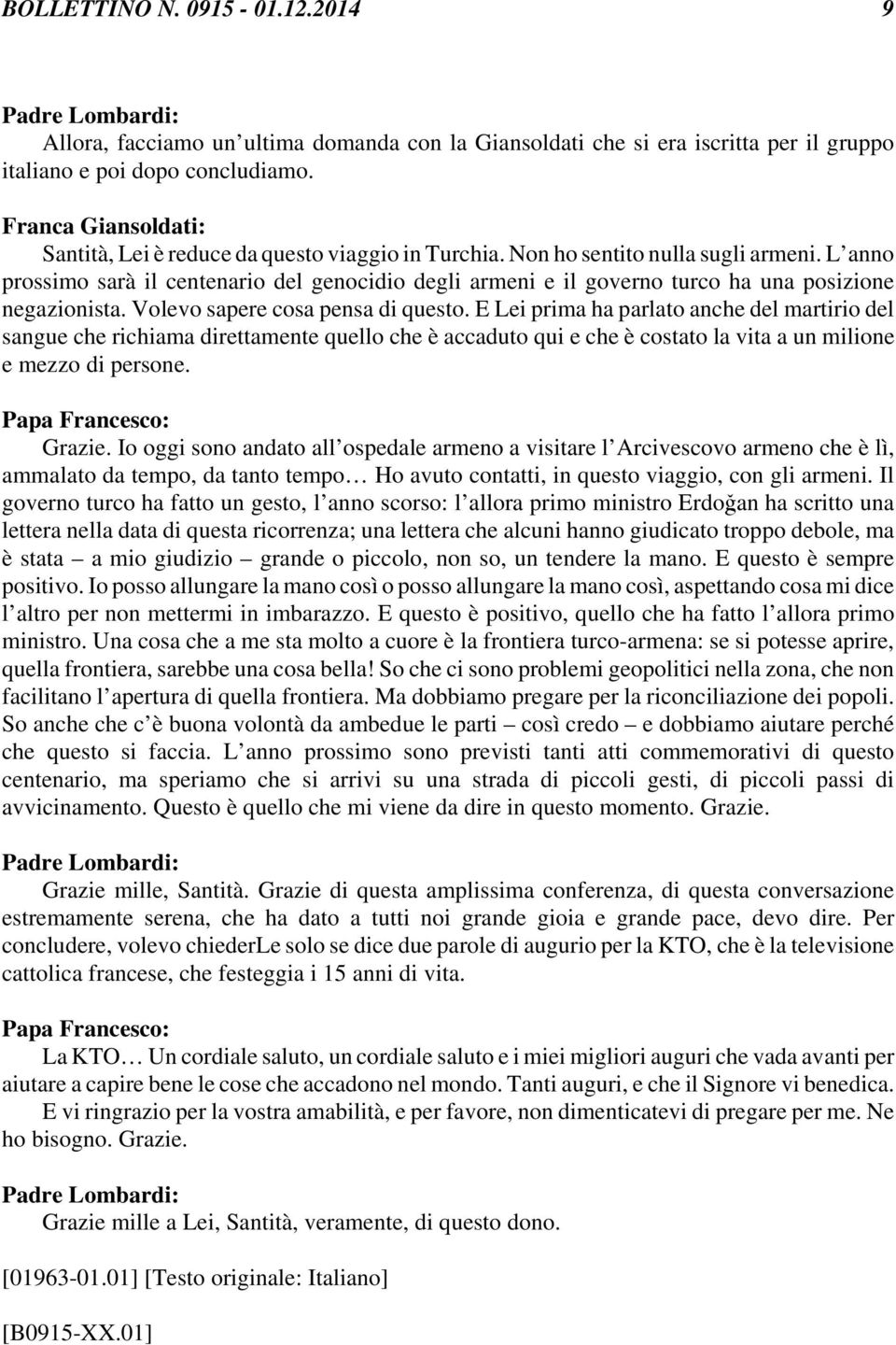 L anno prossimo sarà il centenario del genocidio degli armeni e il governo turco ha una posizione negazionista. Volevo sapere cosa pensa di questo.