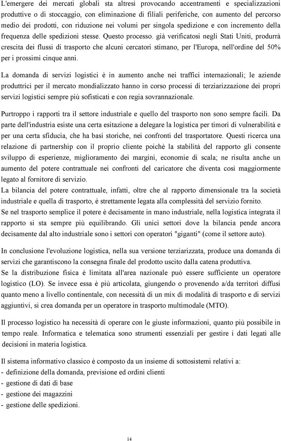 già verificatosi negli Stati Uniti, produrrà crescita dei flussi di trasporto che alcuni cercatori stimano, per l'europa, nell'ordine del 50% per i prossimi cinque anni.