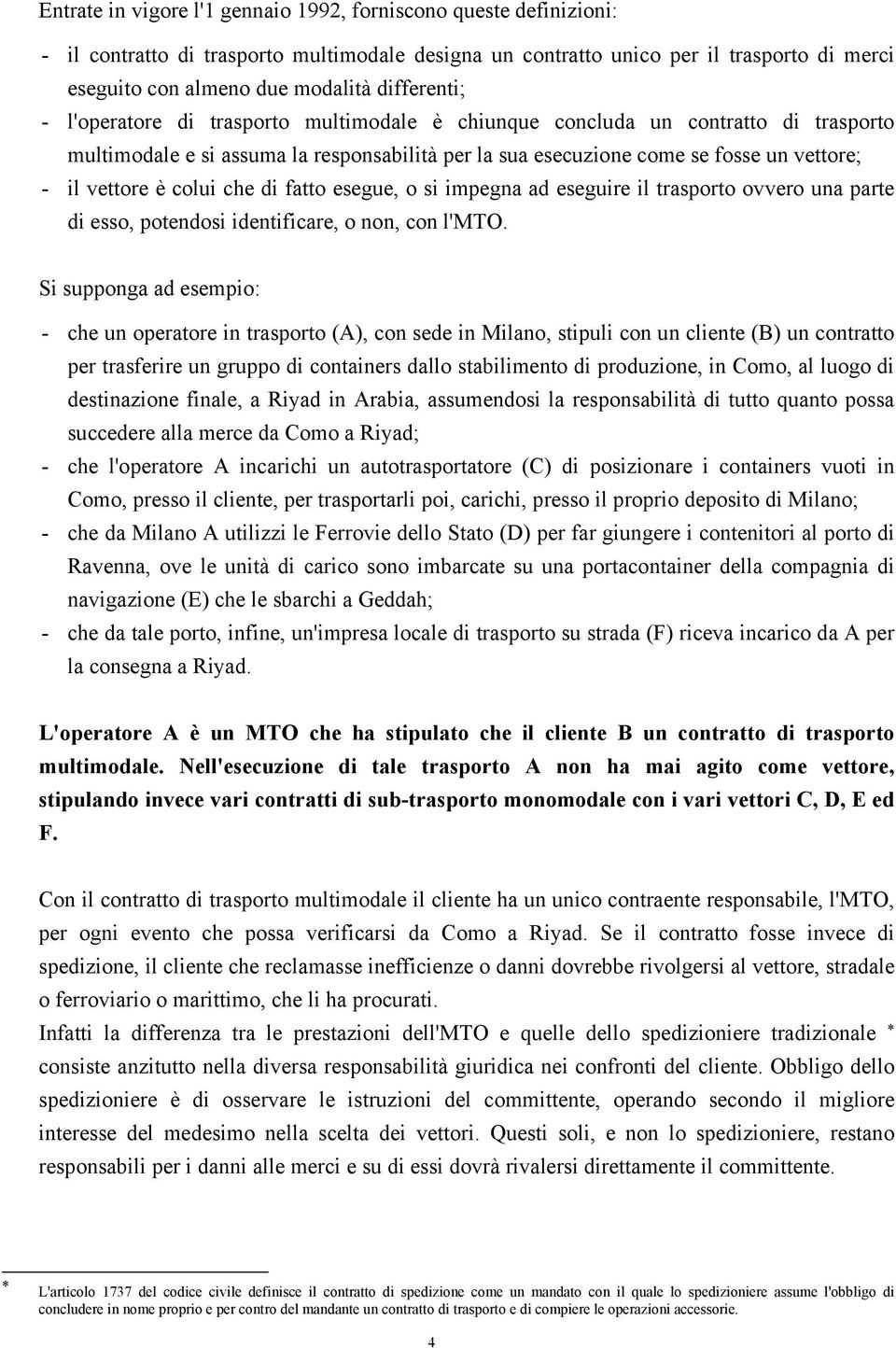 è colui che di fatto esegue, o si impegna ad eseguire il trasporto ovvero una parte di esso, potendosi identificare, o non, con l'mto.