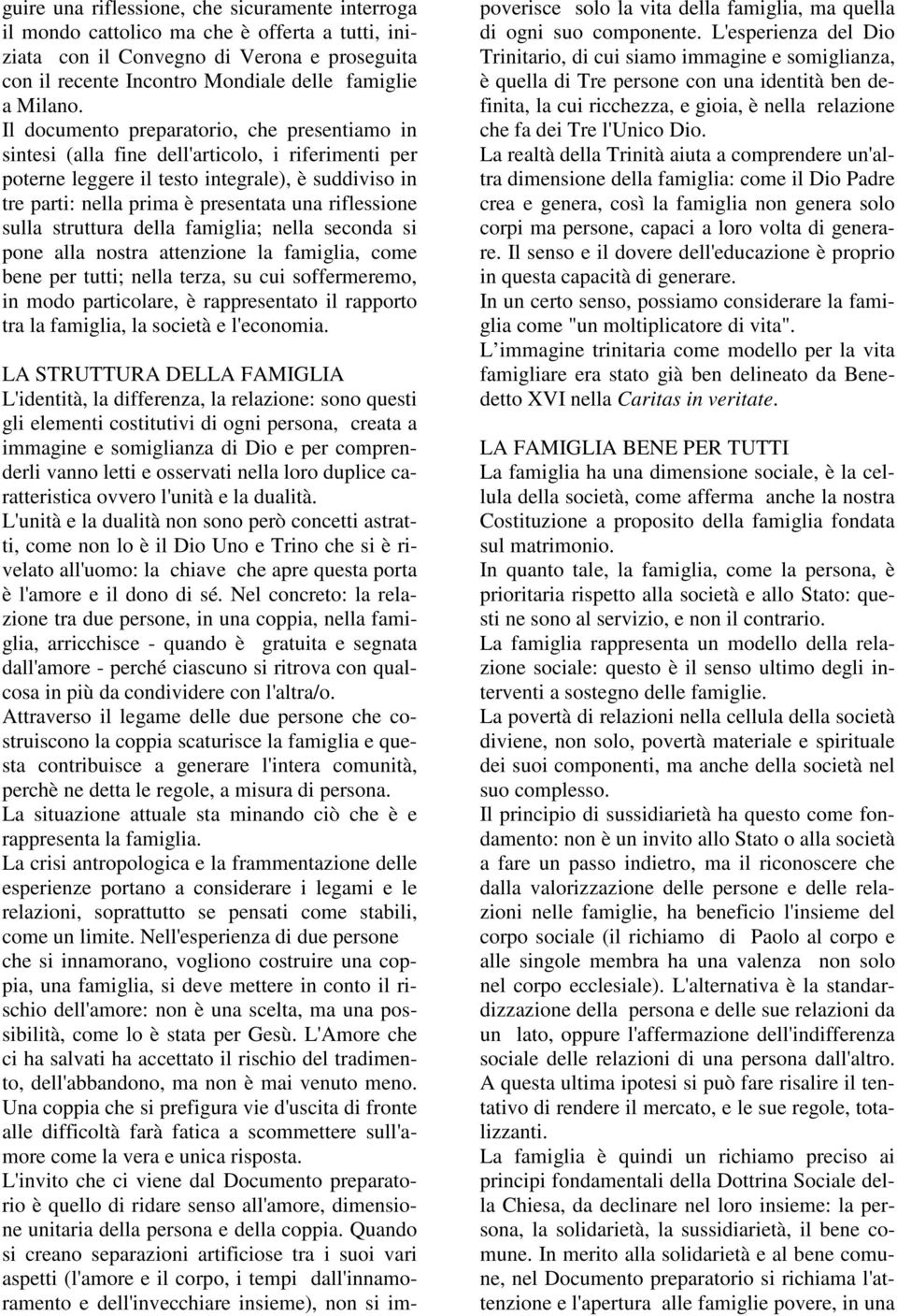 riflessione sulla struttura della famiglia; nella seconda si pone alla nostra attenzione la famiglia, come bene per tutti; nella terza, su cui soffermeremo, in modo particolare, è rappresentato il