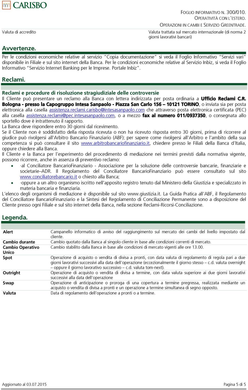 Per le condizioni economiche relative al Servizio Inbiz, si veda il Foglio Informativo Servizio Internet Banking per le Imprese. Portale Inbiz. Reclami.