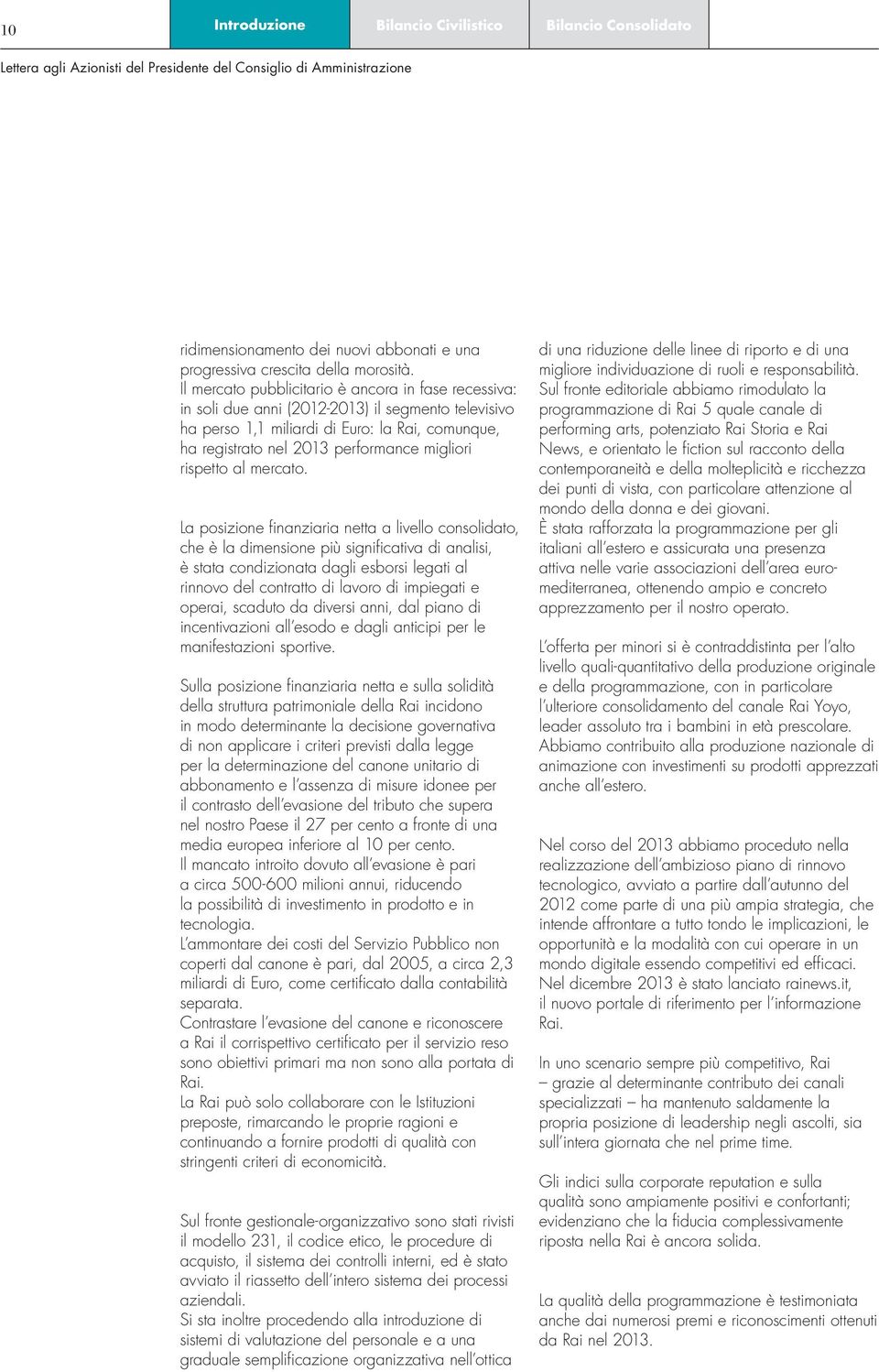 Il mercato pubblicitario è ancora in fase recessiva: in soli due anni (2012-2013) il segmento televisivo ha perso 1,1 miliardi di Euro: la Rai, comunque, ha registrato nel 2013 performance migliori