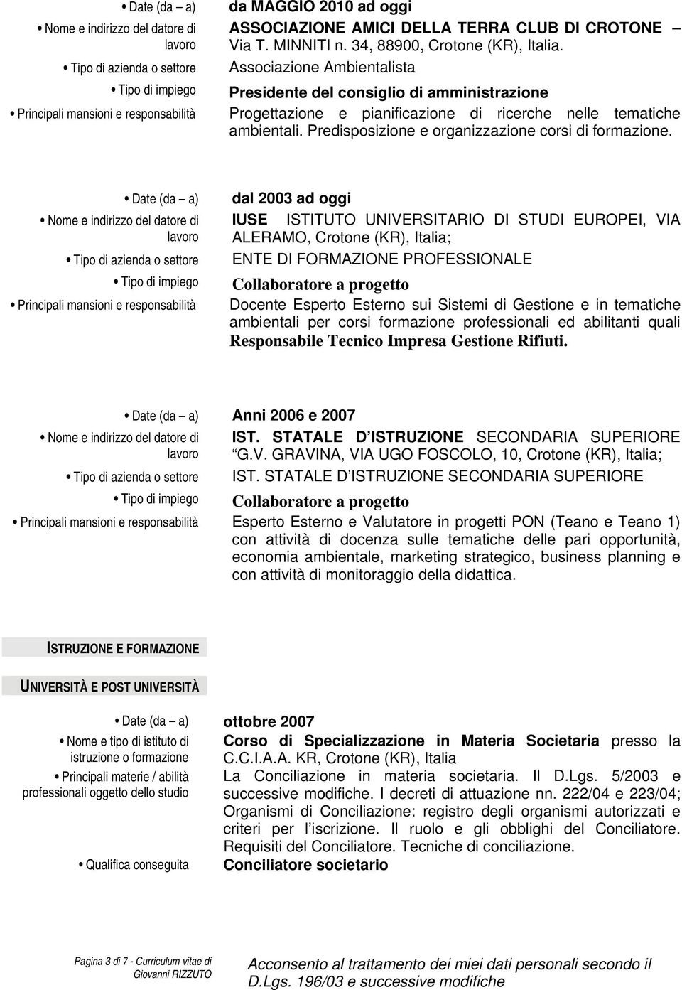 Date (da a) dal 2003 ad oggi IUSE ISTITUTO UNIVERSITARIO DI STUDI EUROPEI, VIA ALERAMO, Crotone (KR), Italia; ENTE DI FORMAZIONE PROFESSIONALE Collaboratore a progetto Docente Esperto Esterno sui