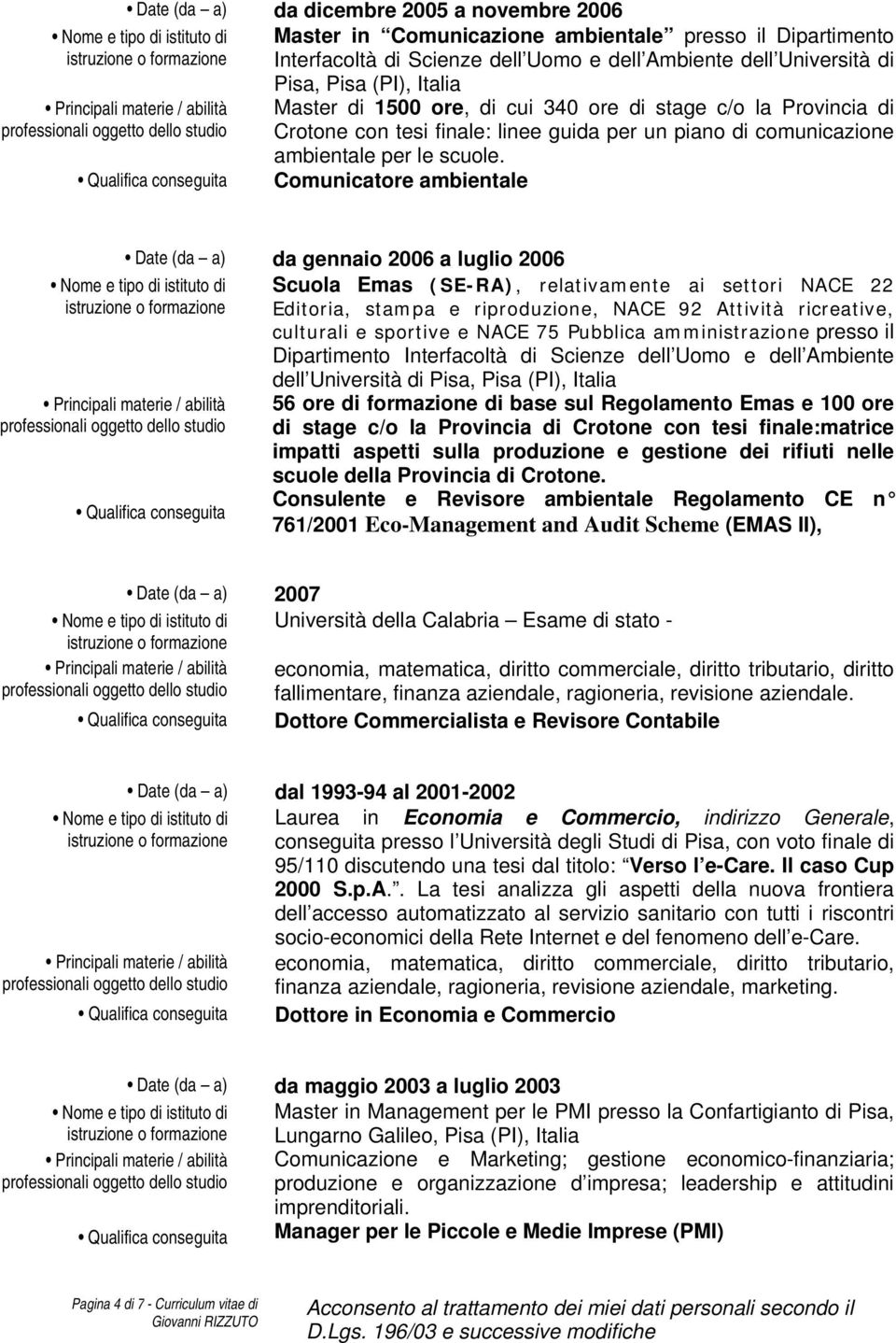 Comunicatore ambientale Date (da a) da gennaio 2006 a luglio 2006 Scuola Emas (SE-RA), relativamente ai settori NACE 22 Editoria, stampa e riproduzione, NACE 92 Attività ricreative, culturali e