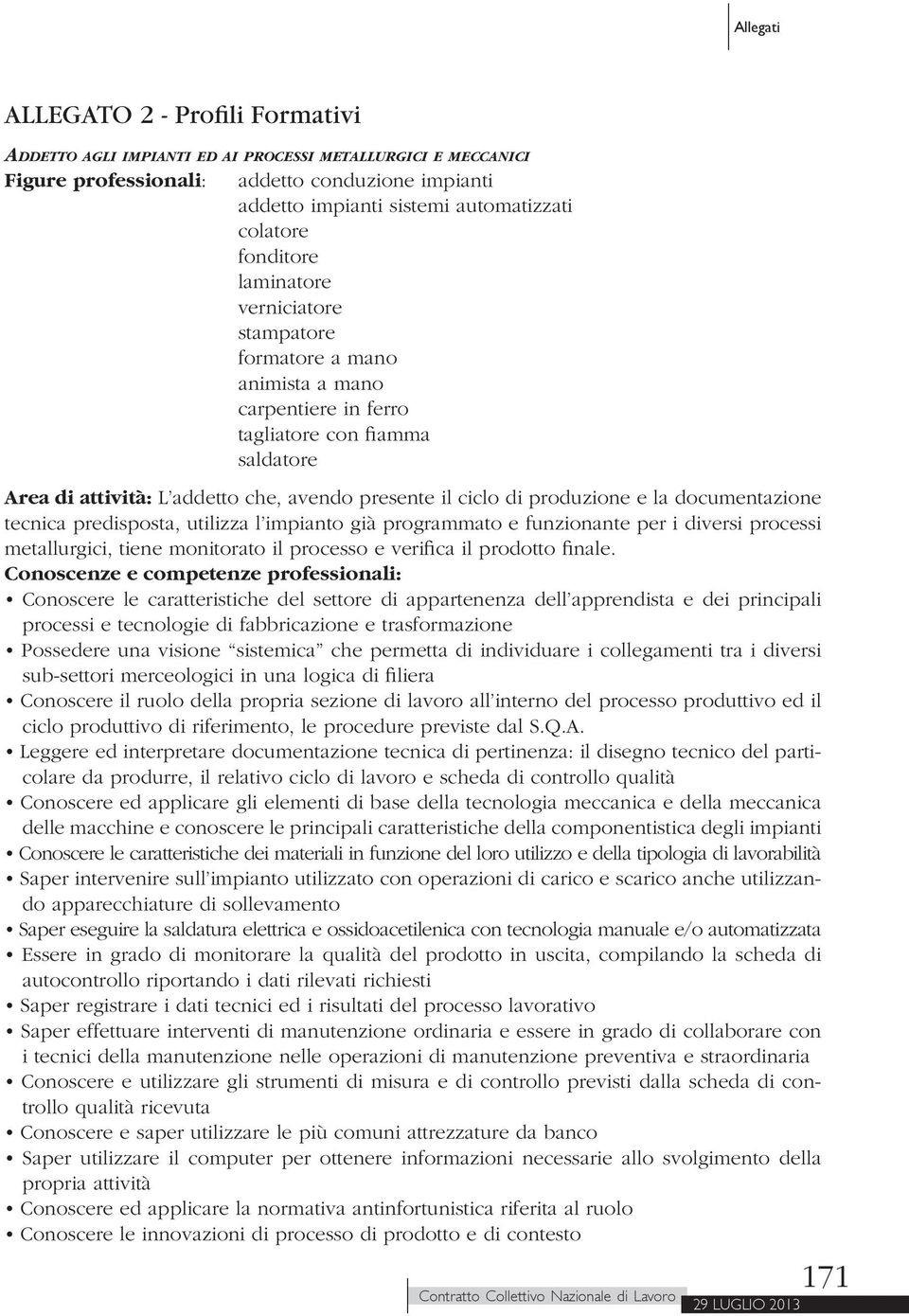 produzione e la documentazione tecnica predisposta, utilizza l impianto già programmato e funzionante per i diversi processi metallurgici, tiene monitorato il processo e verifica il prodotto finale.