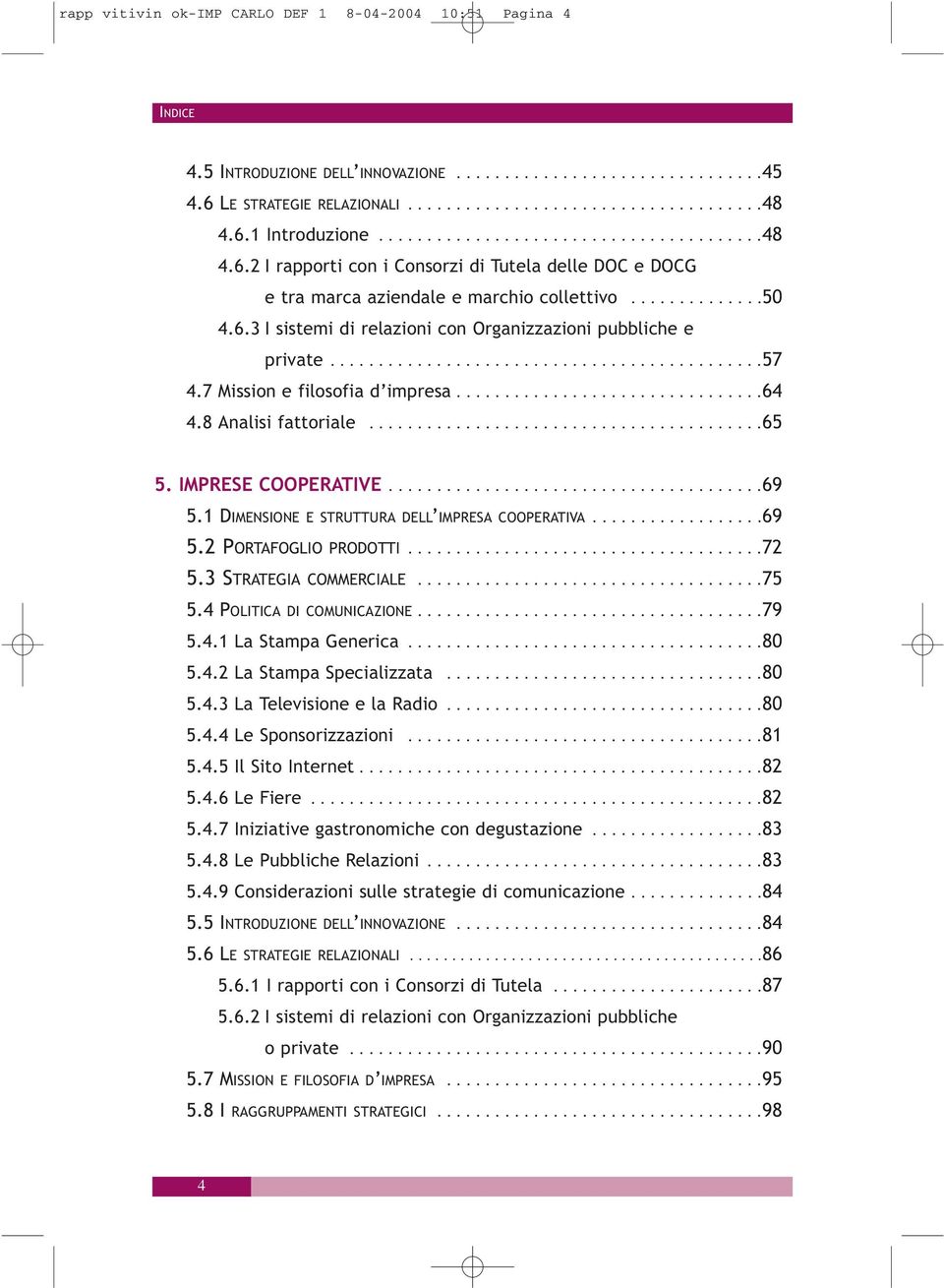 ............................................57 4.7 Mission e filosofia d impresa................................64 4.8 Analisi fattoriale.........................................65 5.