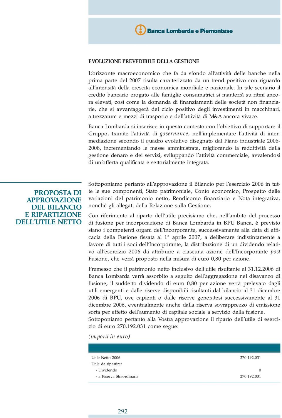 In tale scenario il credito bancario erogato alle famiglie consumatrici si manterrà su ritmi ancora elevati, così come la domanda di finanziamenti delle società non finanziarie, che si avvantaggerà