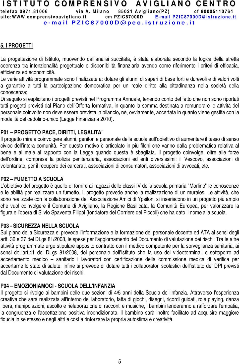 Le varie attività programmate sono finalizzate a: dotare gli alunni di saperi di base forti e durevoli e di valori volti a garantire a tutti la partecipazione democratica per un reale diritto alla