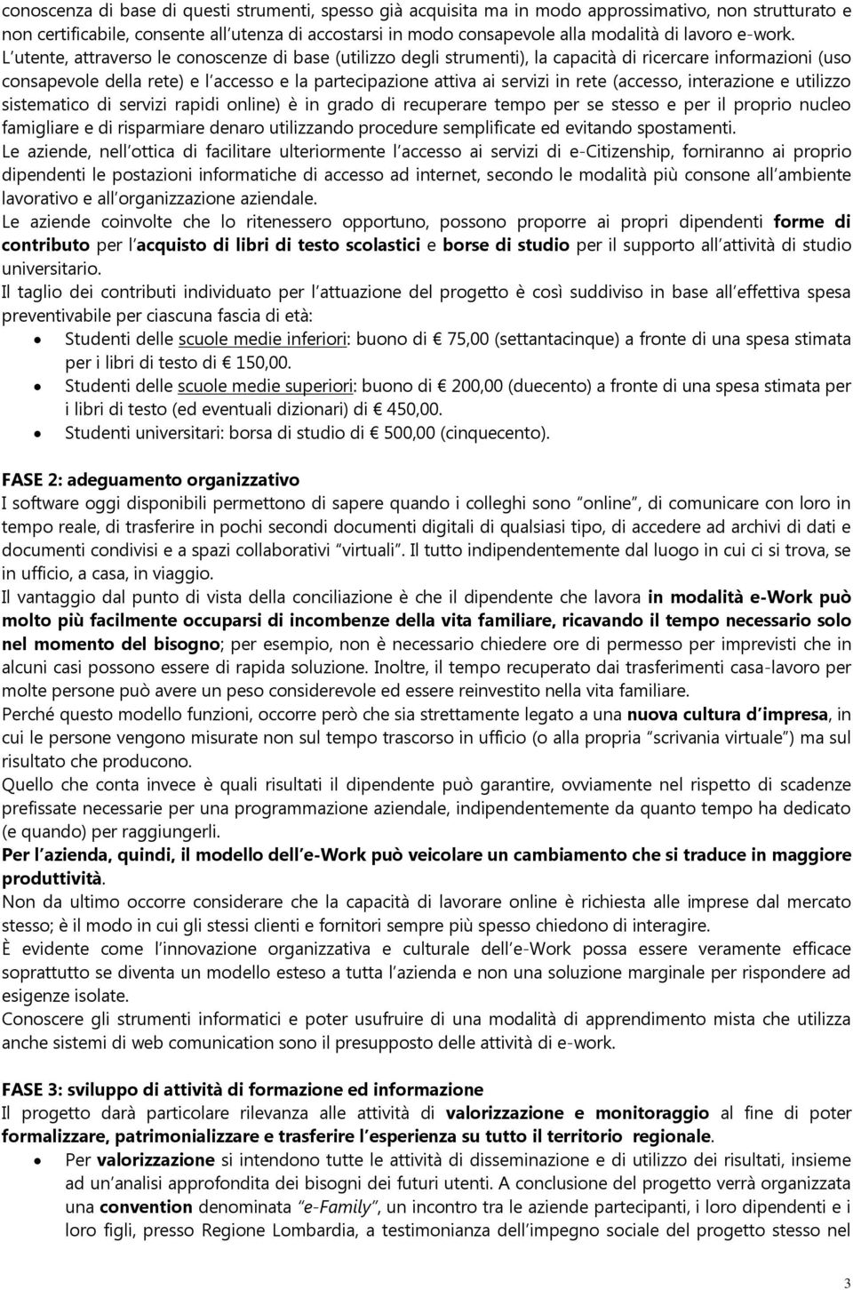 L utente, attraverso le conoscenze di base (utilizzo degli strumenti), la capacità di ricercare informazioni (uso consapevole della rete) e l accesso e la partecipazione attiva ai servizi in rete