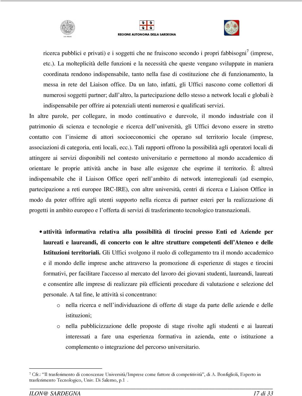 La molteplicità delle funzioni e la necessità che queste vengano sviluppate in maniera coordinata rendono indispensabile, tanto nella fase di costituzione che di funzionamento, la messa in rete del