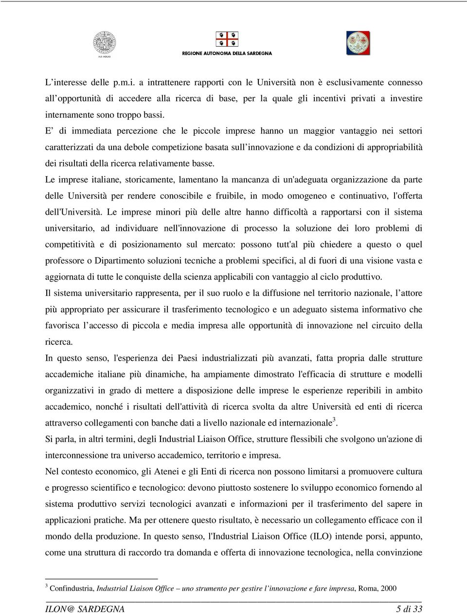 E di immediata percezione che le piccole imprese hanno un maggior vantaggio nei settori caratterizzati da una debole competizione basata sull innovazione e da condizioni di appropriabilità dei