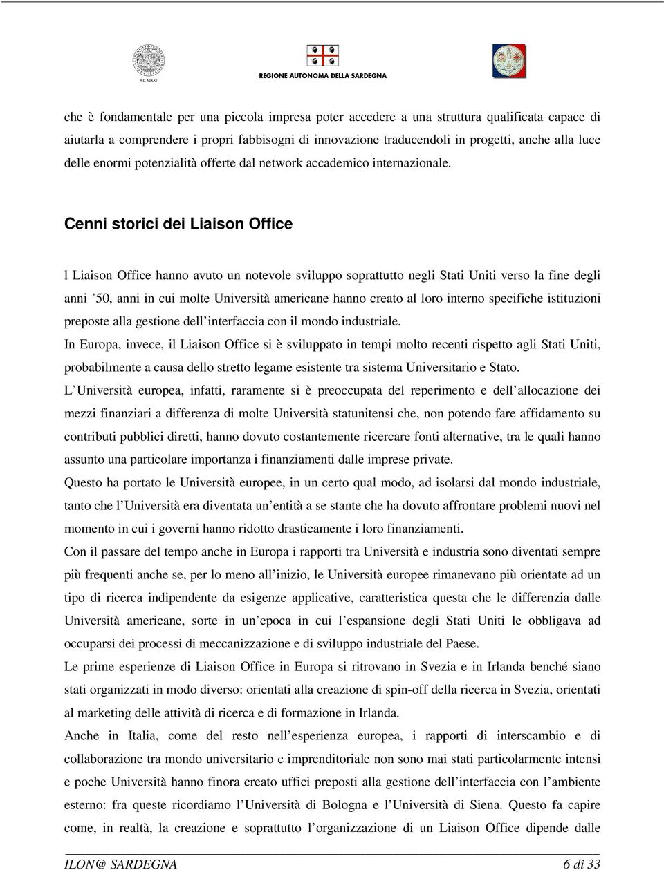 Cenni storici dei Liaison Office l Liaison Office hanno avuto un notevole sviluppo soprattutto negli Stati Uniti verso la fine degli anni 50, anni in cui molte Università americane hanno creato al