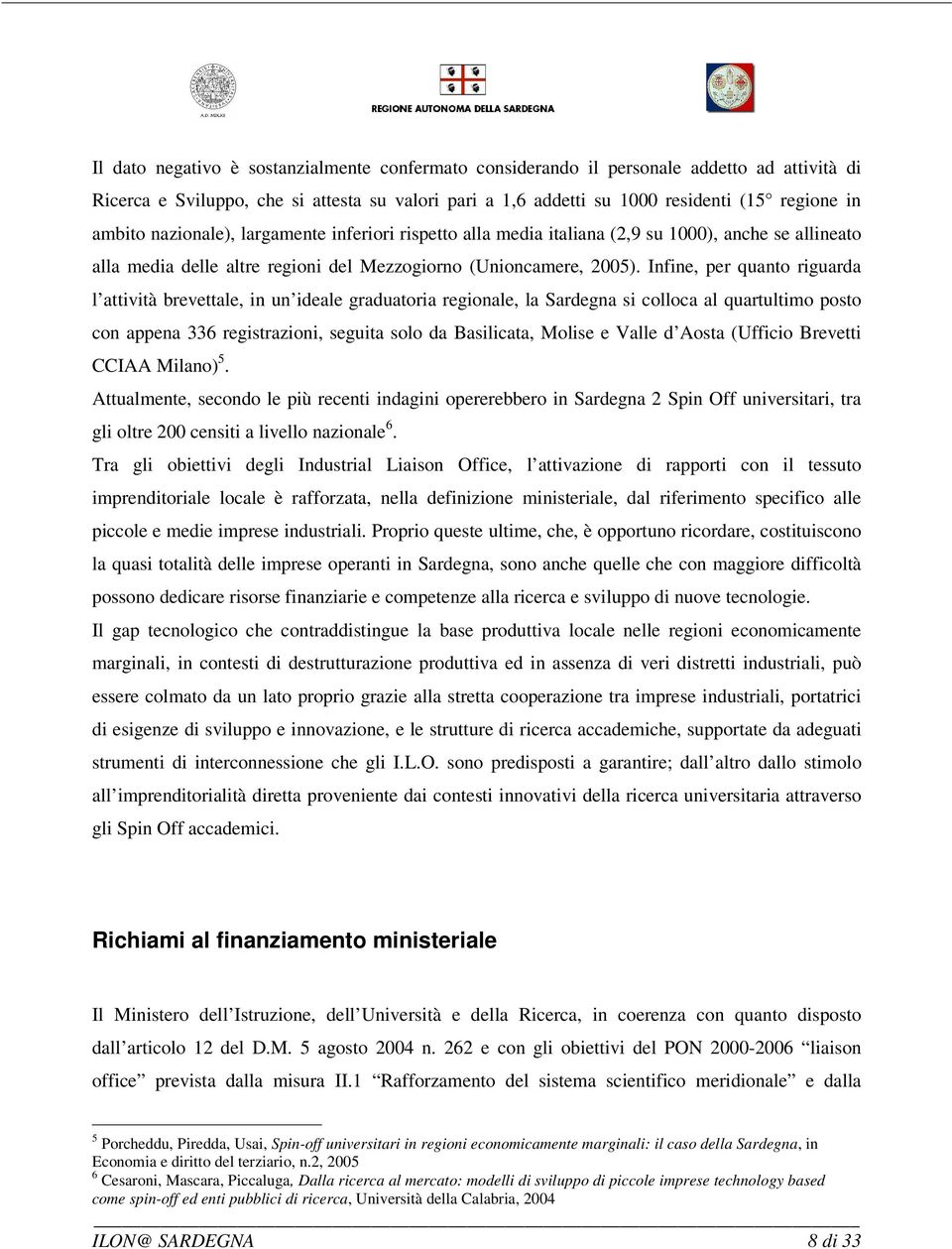 Infine, per quanto riguarda l attività brevettale, in un ideale graduatoria regionale, la Sardegna si colloca al quartultimo posto con appena 336 registrazioni, seguita solo da Basilicata, Molise e