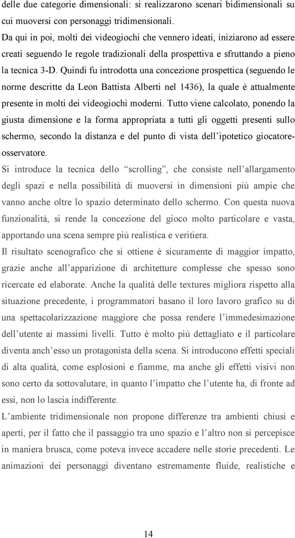 Quindi fu introdotta una concezione prospettica (seguendo le norme descritte da Leon Battista Alberti nel 1436), la quale è attualmente presente in molti dei videogiochi moderni.