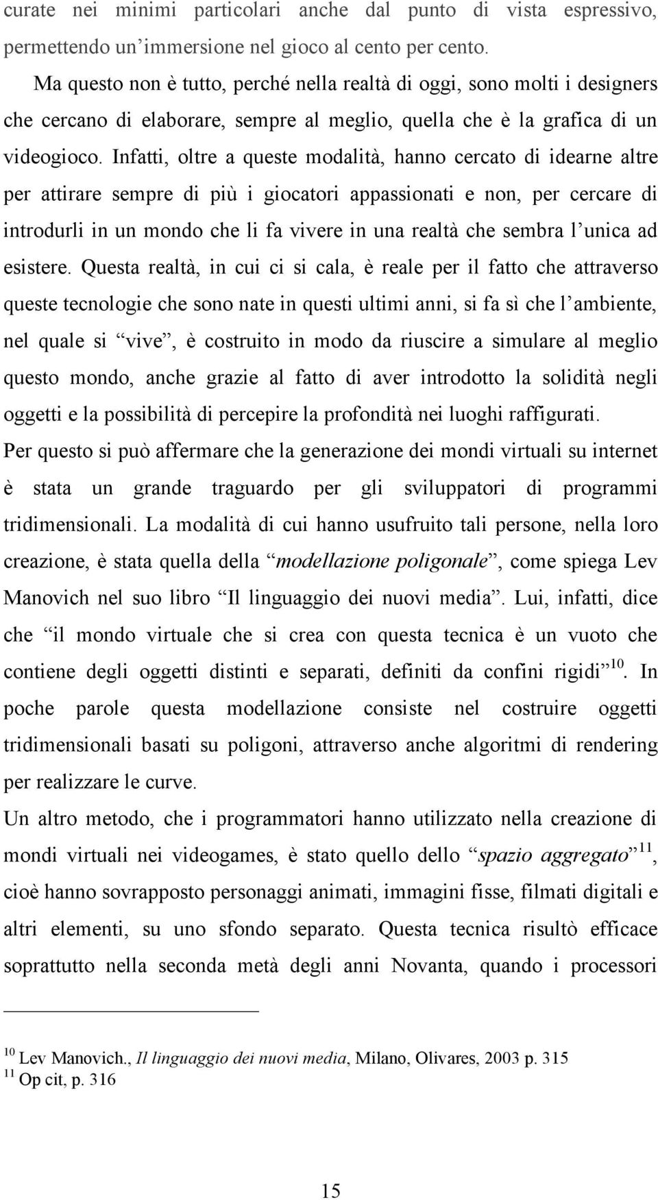 Infatti, oltre a queste modalità, hanno cercato di idearne altre per attirare sempre di più i giocatori appassionati e non, per cercare di introdurli in un mondo che li fa vivere in una realtà che