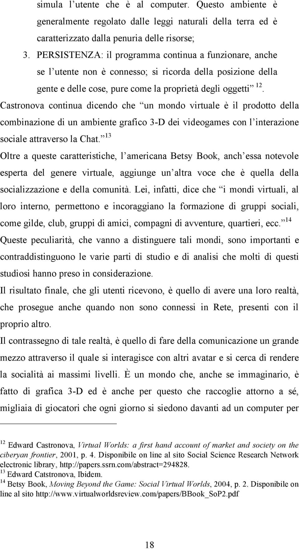 Castronova continua dicendo che un mondo virtuale è il prodotto della combinazione di un ambiente grafico 3-D dei videogames con l interazione sociale attraverso la Chat.