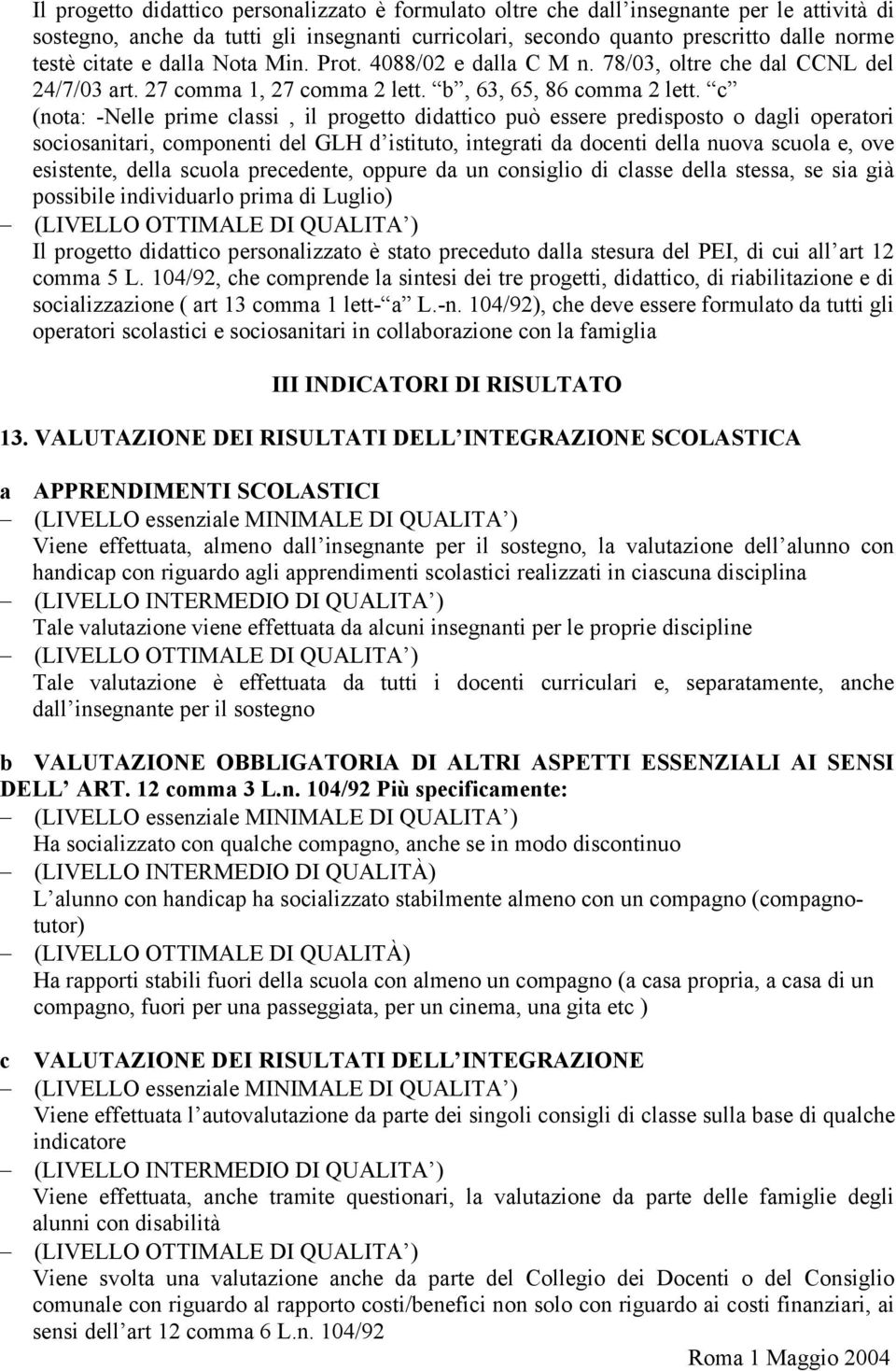 c (nota: -Nelle prime classi, il progetto didattico può essere predisposto o dagli operatori sociosanitari, componenti del GLH d istituto, integrati da docenti della nuova scuola e, ove esistente,