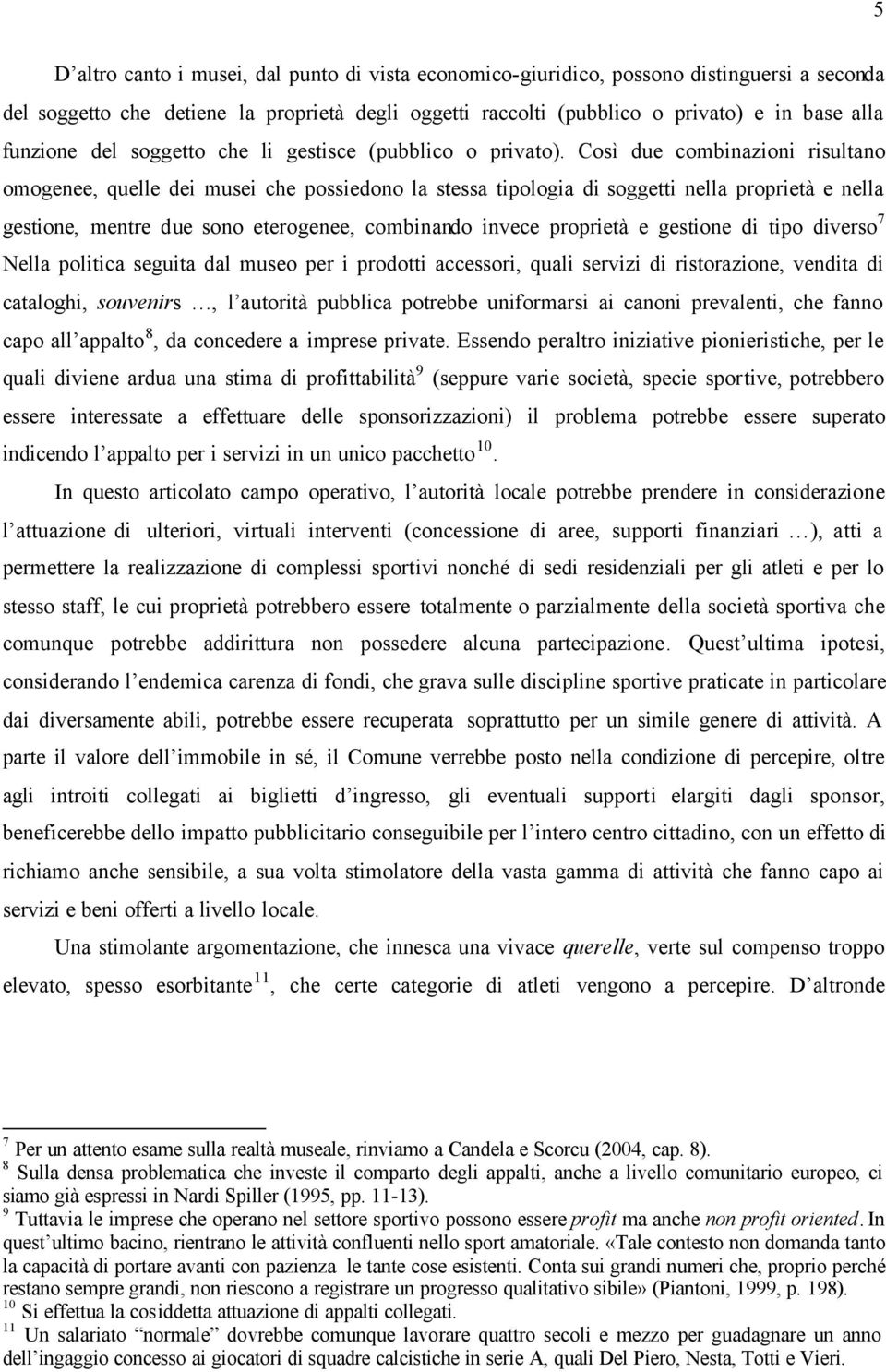 Così due combinazioni risultano omogenee, quelle dei musei che possiedono la stessa tipologia di soggetti nella proprietà e nella gestione, mentre due sono eterogenee, combinando invece proprietà e